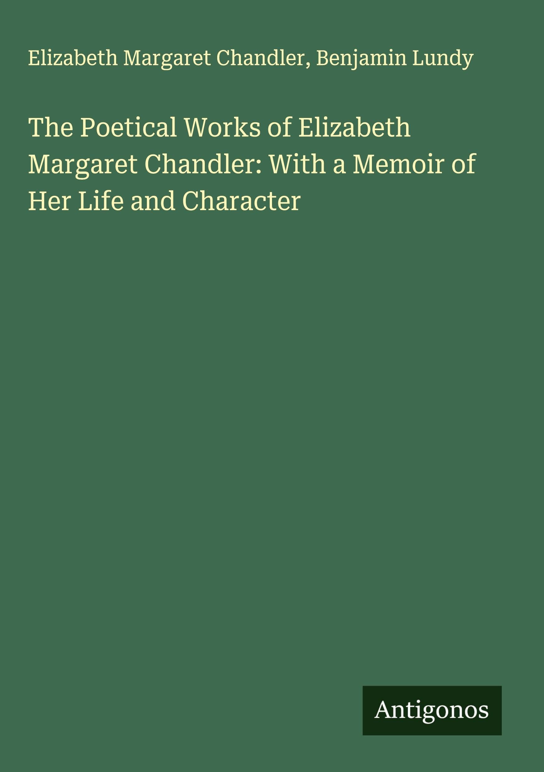 The Poetical Works of Elizabeth Margaret Chandler: With a Memoir of Her Life and Character Classics