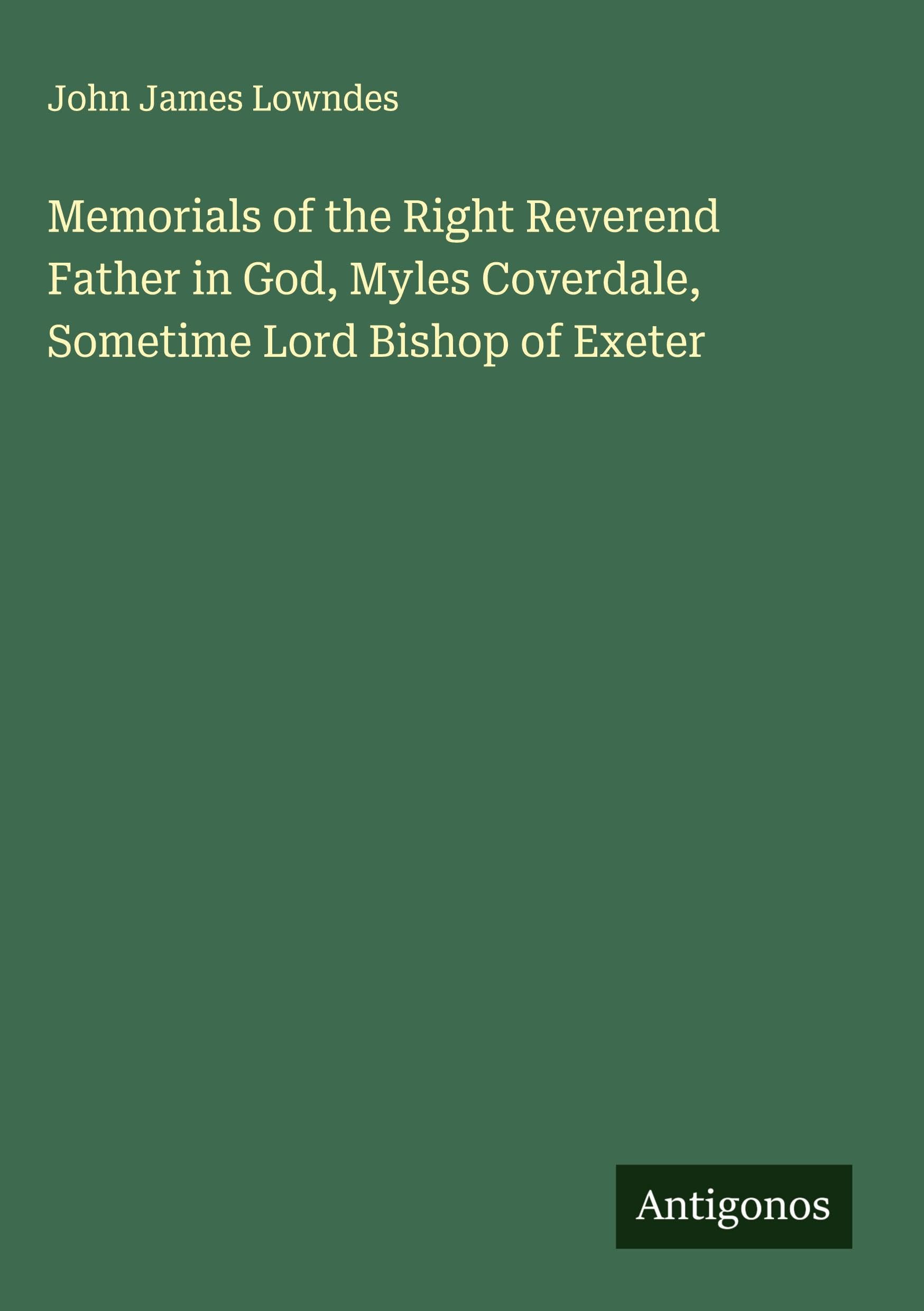 Memorials of the Right Reverend Father in God, Myles Coverdale, Sometime Lord Bishop of Exeter Classics
