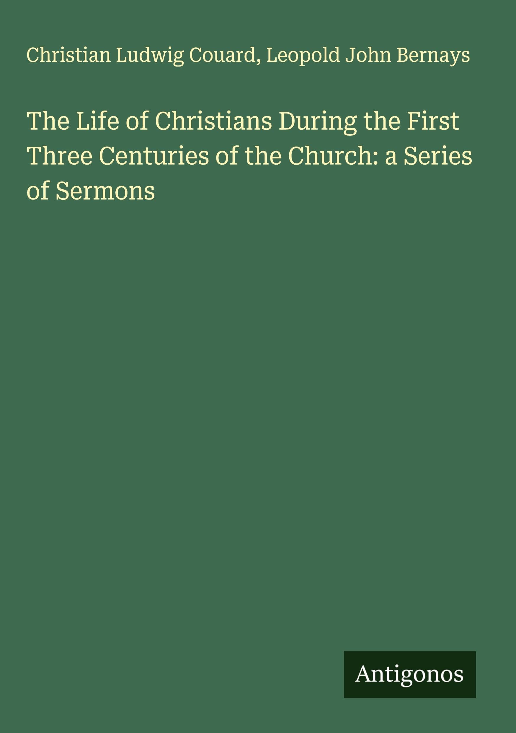 The Life of Christians During the First Three Centuries of the Church: a Series of Sermons Classics