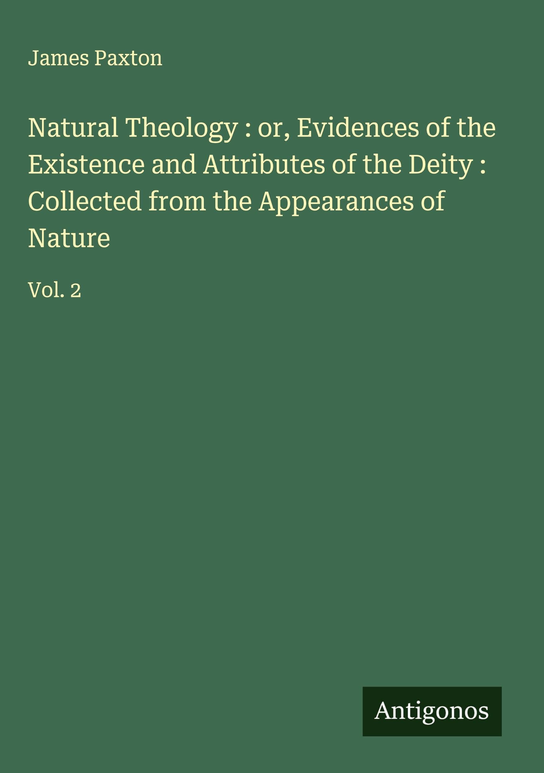 Natural Theology : or, Evidences of the Existence and Attributes of the Deity : Collected from the Appearances of Nature Classics