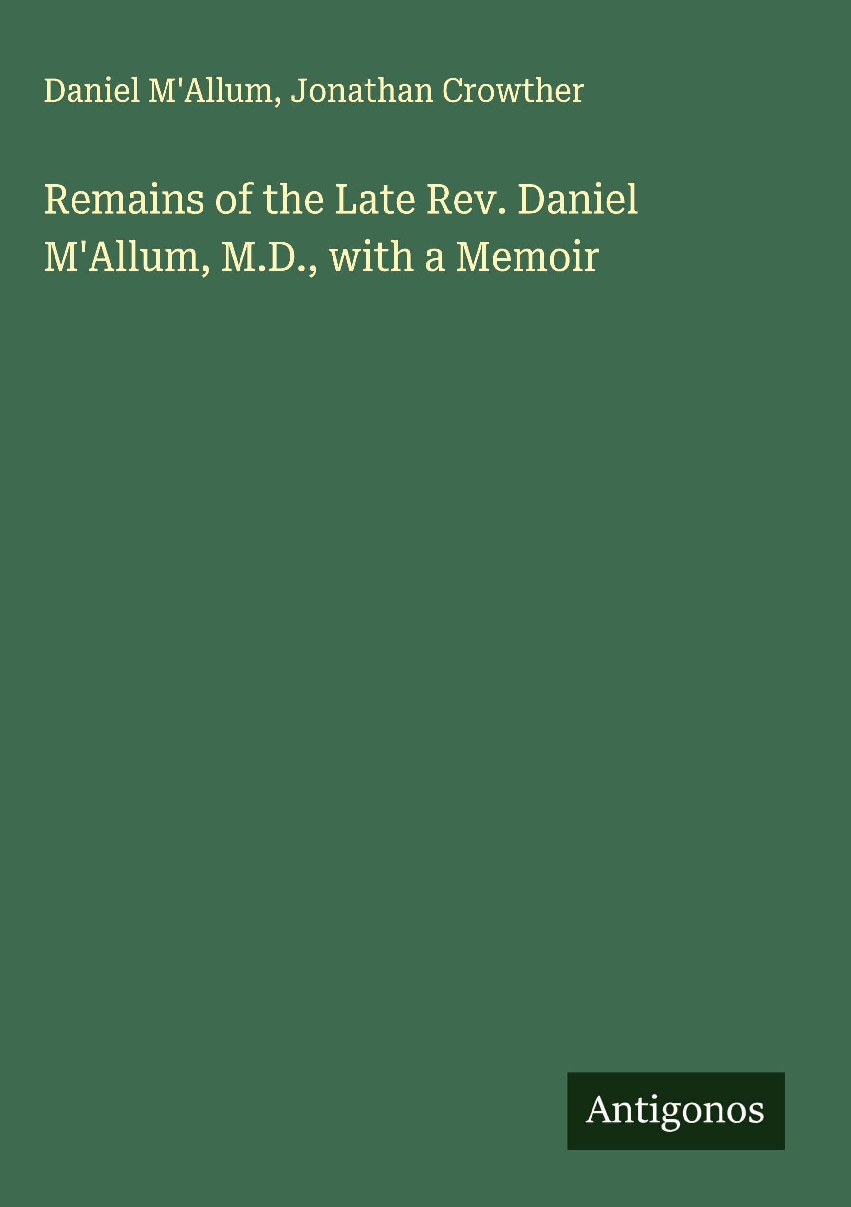 Remains of the Late Rev. Daniel M'Allum, M.D., with a Memoir Classics
