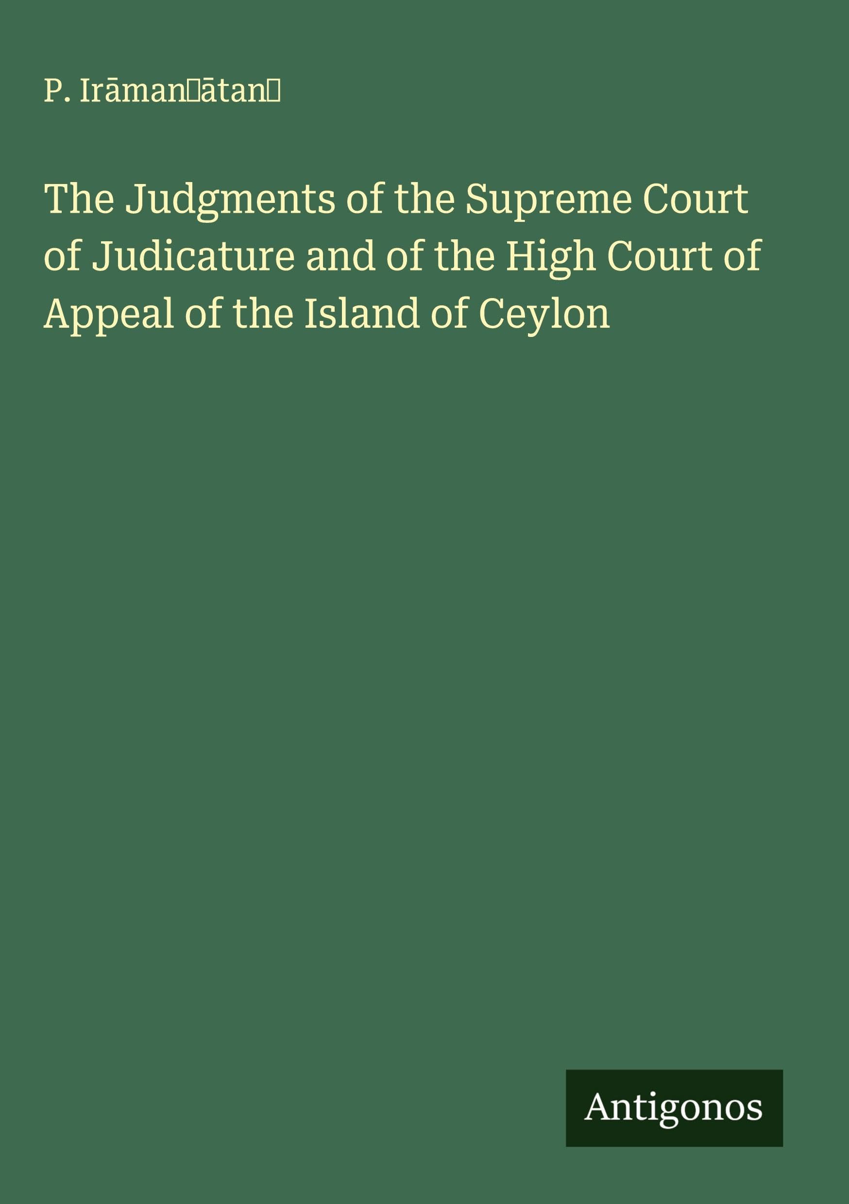 The Judgments of the Supreme Court of Judicature and of the High Court of Appeal of the Island of Ceylon Classics