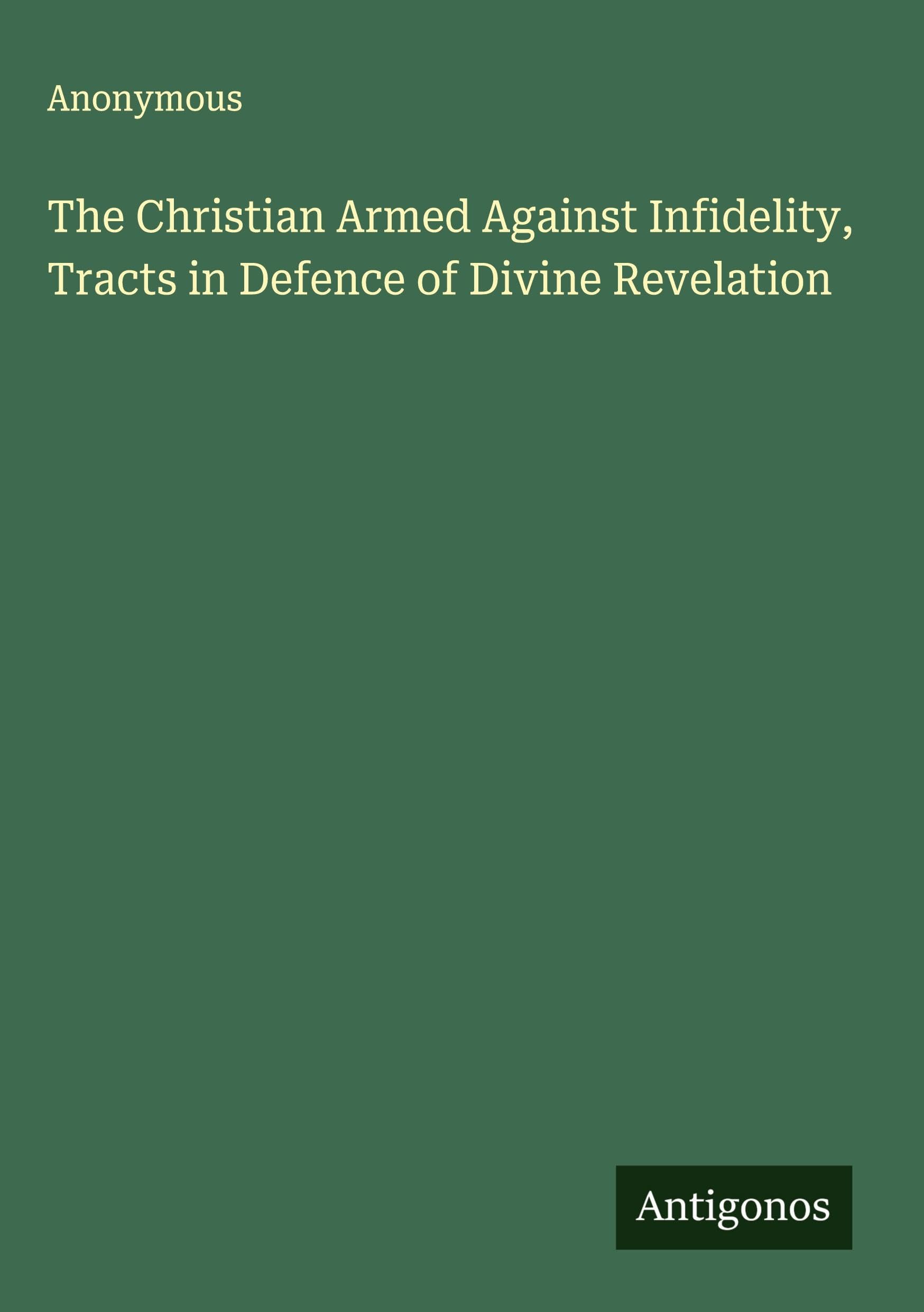 The Christian Armed Against Infidelity, Tracts in Defence of Divine Revelation Classics