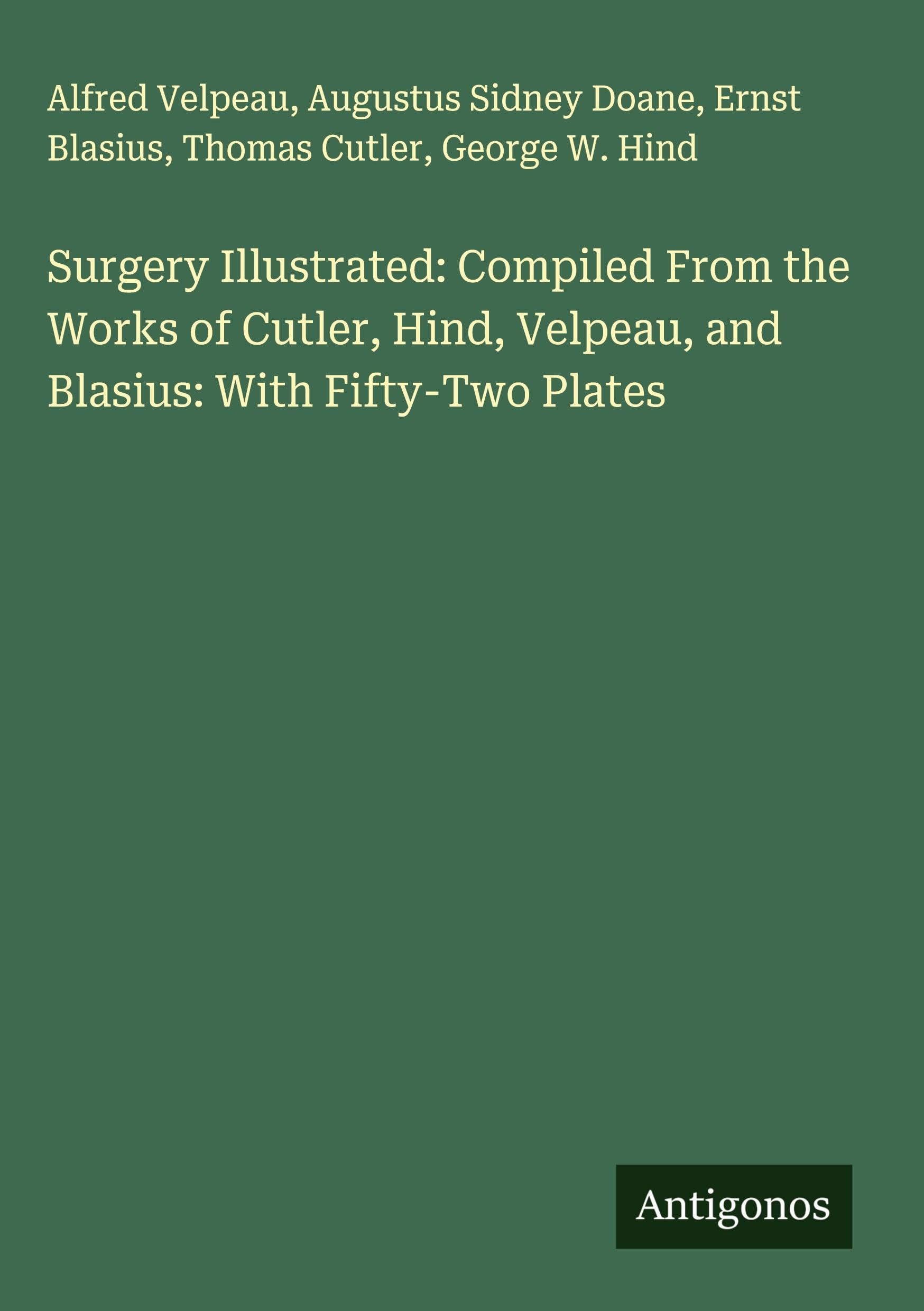 Surgery Illustrated: Compiled From the Works of Cutler, Hind, Velpeau, and Blasius: With Fifty-Two Plates Classics