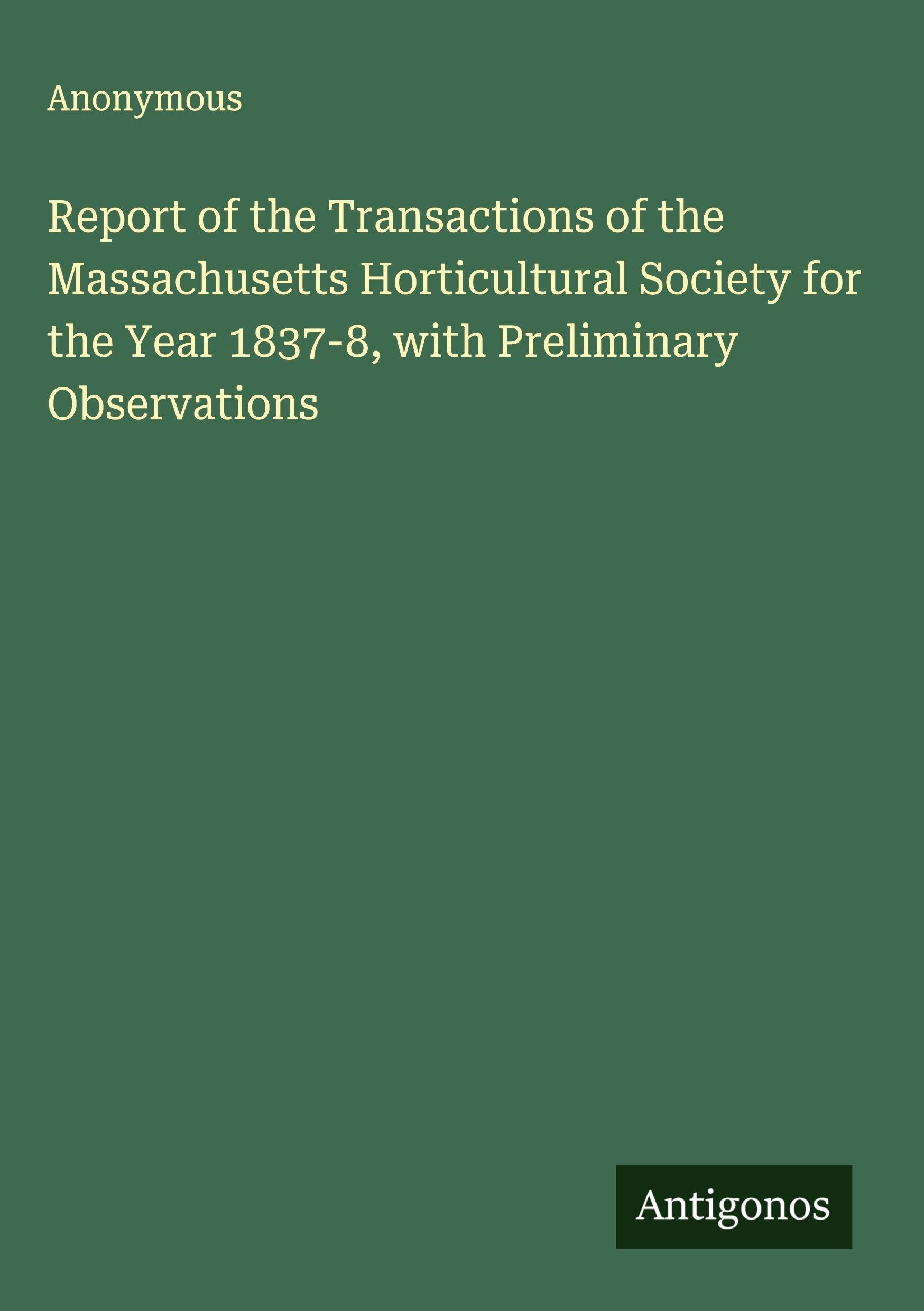 Report of the Transactions of the Massachusetts Horticultural Society for the Year 1837-8, with Preliminary Observations Classics