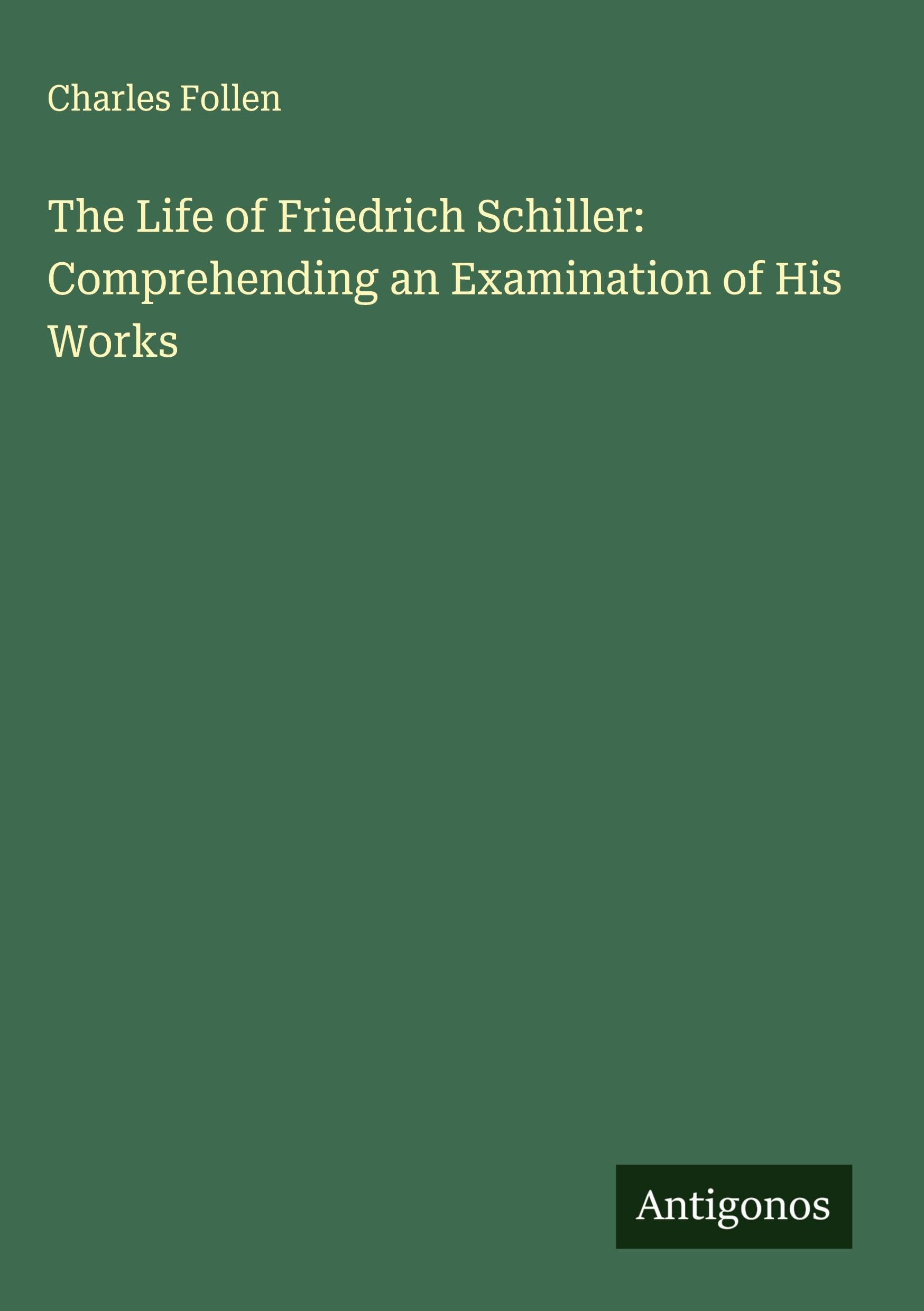 The Life of Friedrich Schiller: Comprehending an Examination of His Works Classics