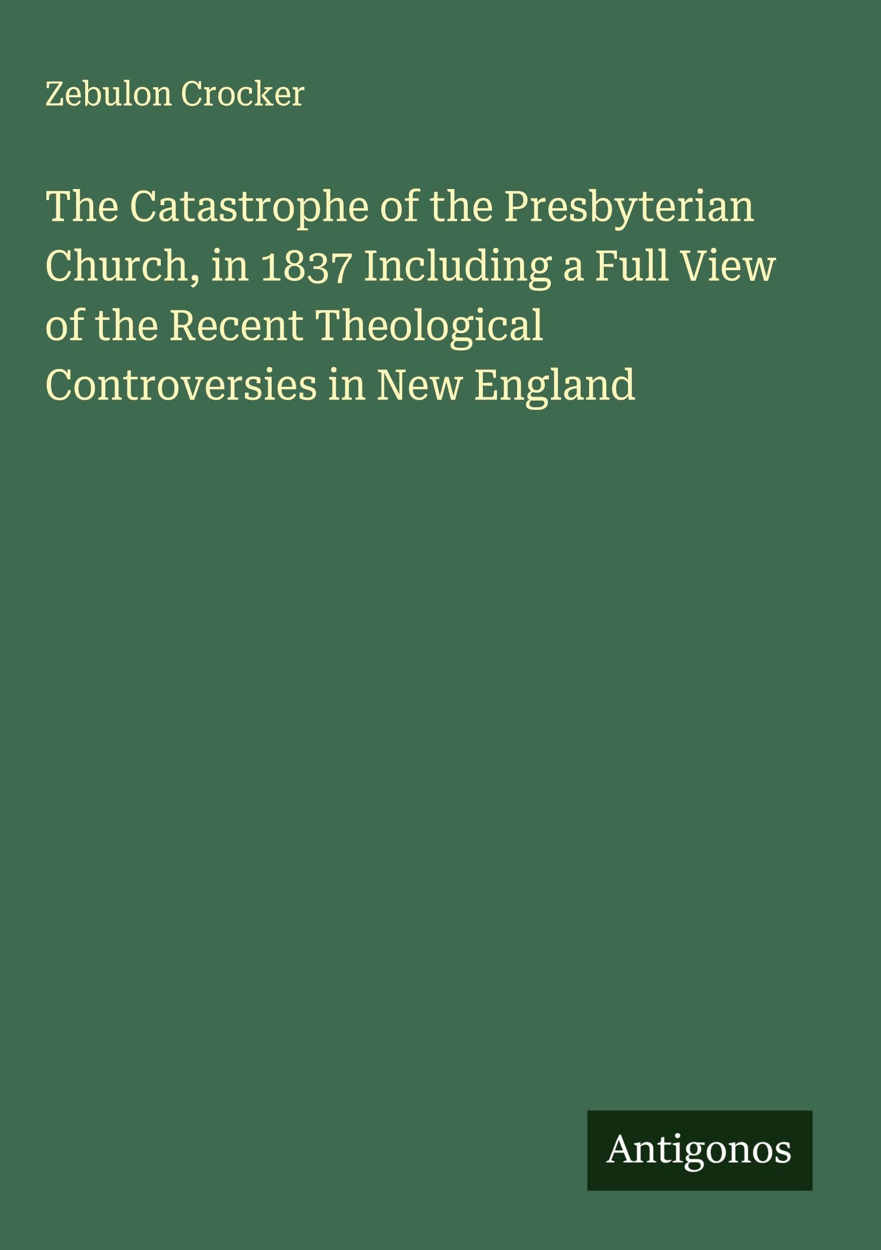 The Catastrophe of the Presbyterian Church, in 1837 Including a Full View of the Recent Theological Controversies in New England Classics