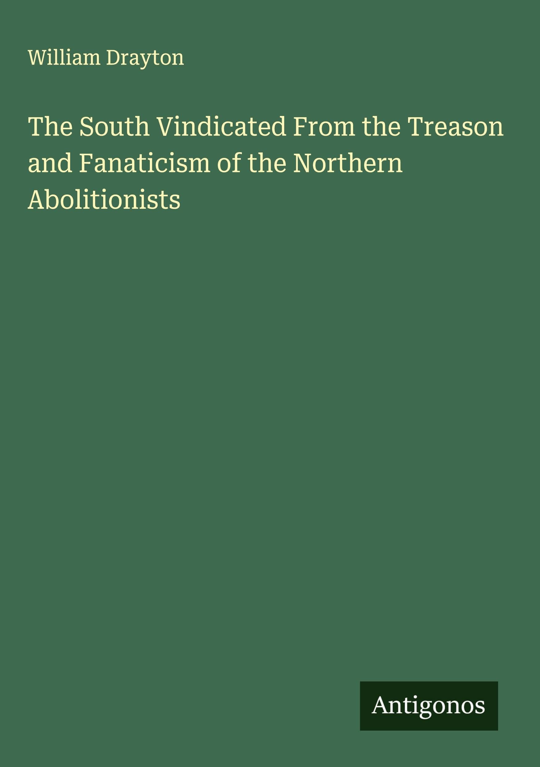 The South Vindicated From the Treason and Fanaticism of the Northern Abolitionists Classics