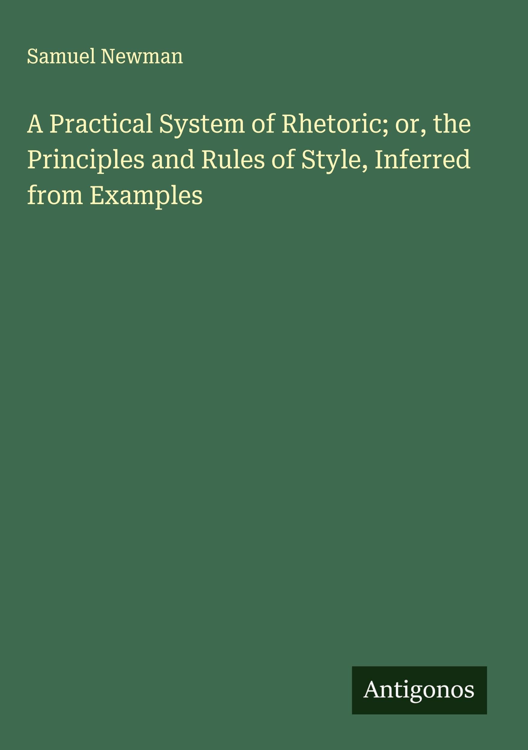 A Practical System of Rhetoric; or, the Principles and Rules of Style, Inferred from Examples Classics