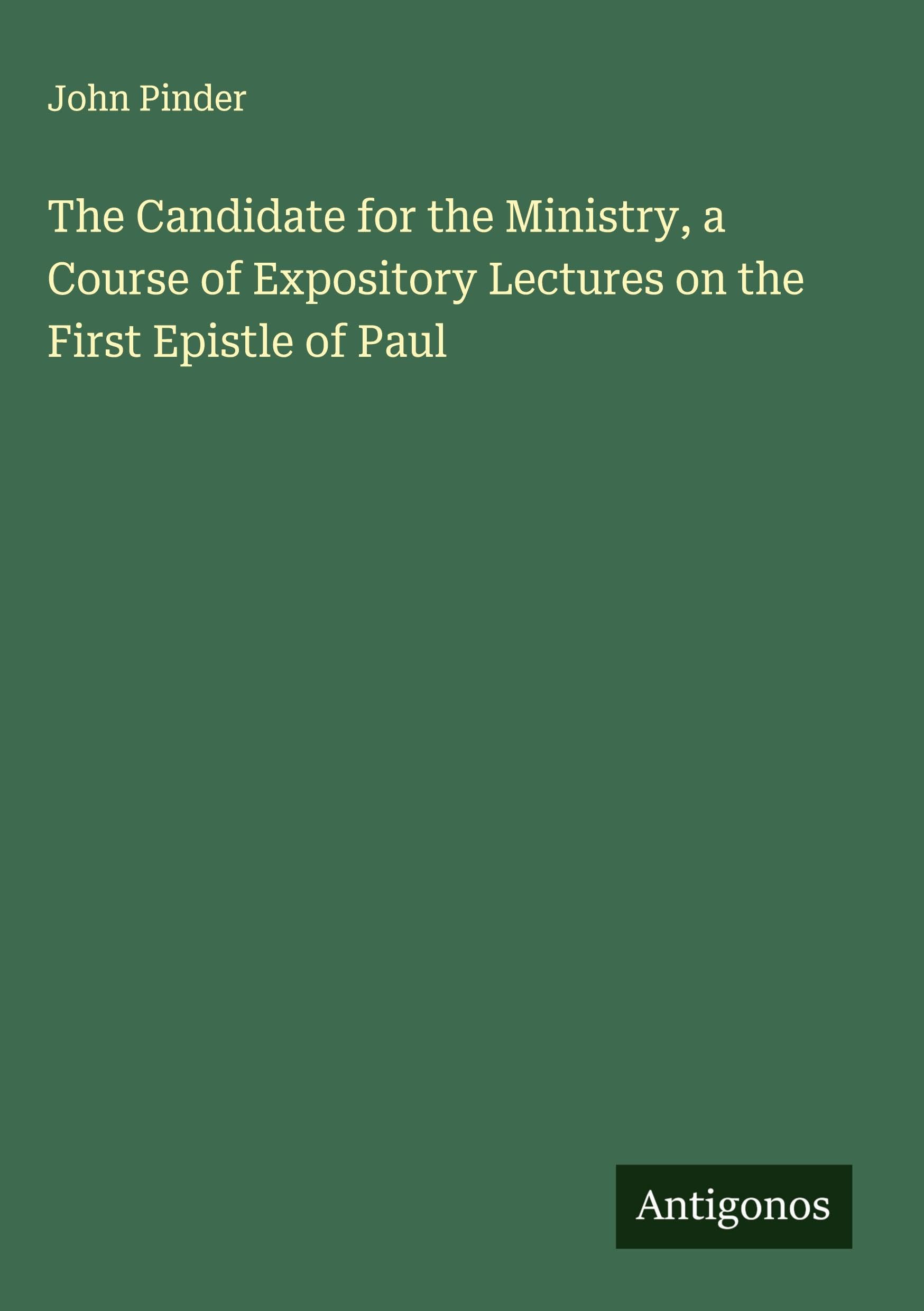 The Candidate for the Ministry, a Course of Expository Lectures on the First Epistle of Paul Classics