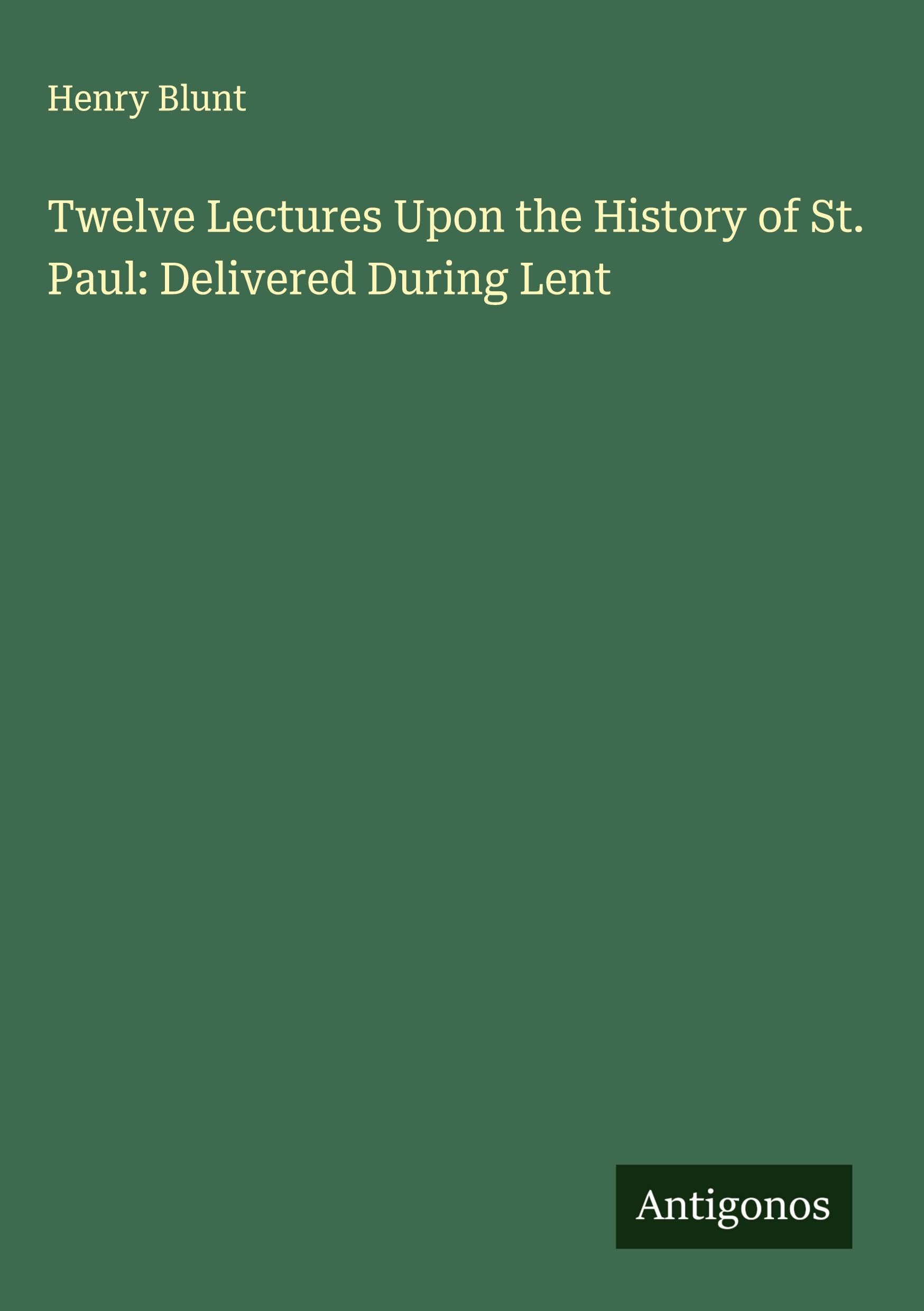 Twelve Lectures Upon the History of St. Paul: Delivered During Lent Classics