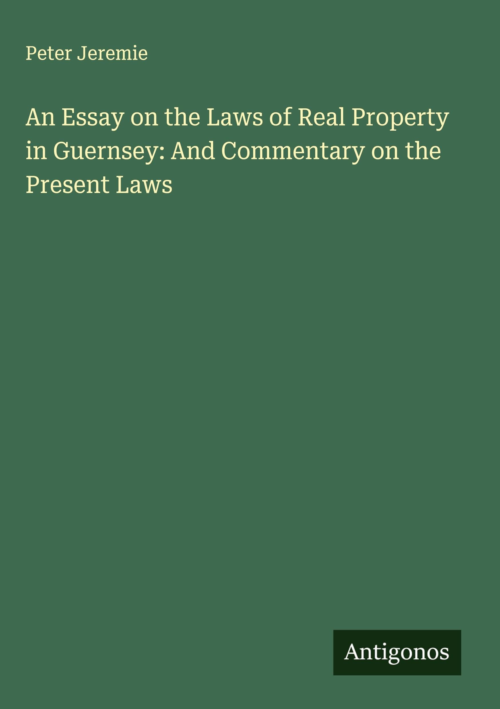 An Essay on the Laws of Real Property in Guernsey: And Commentary on the Present Laws Classics