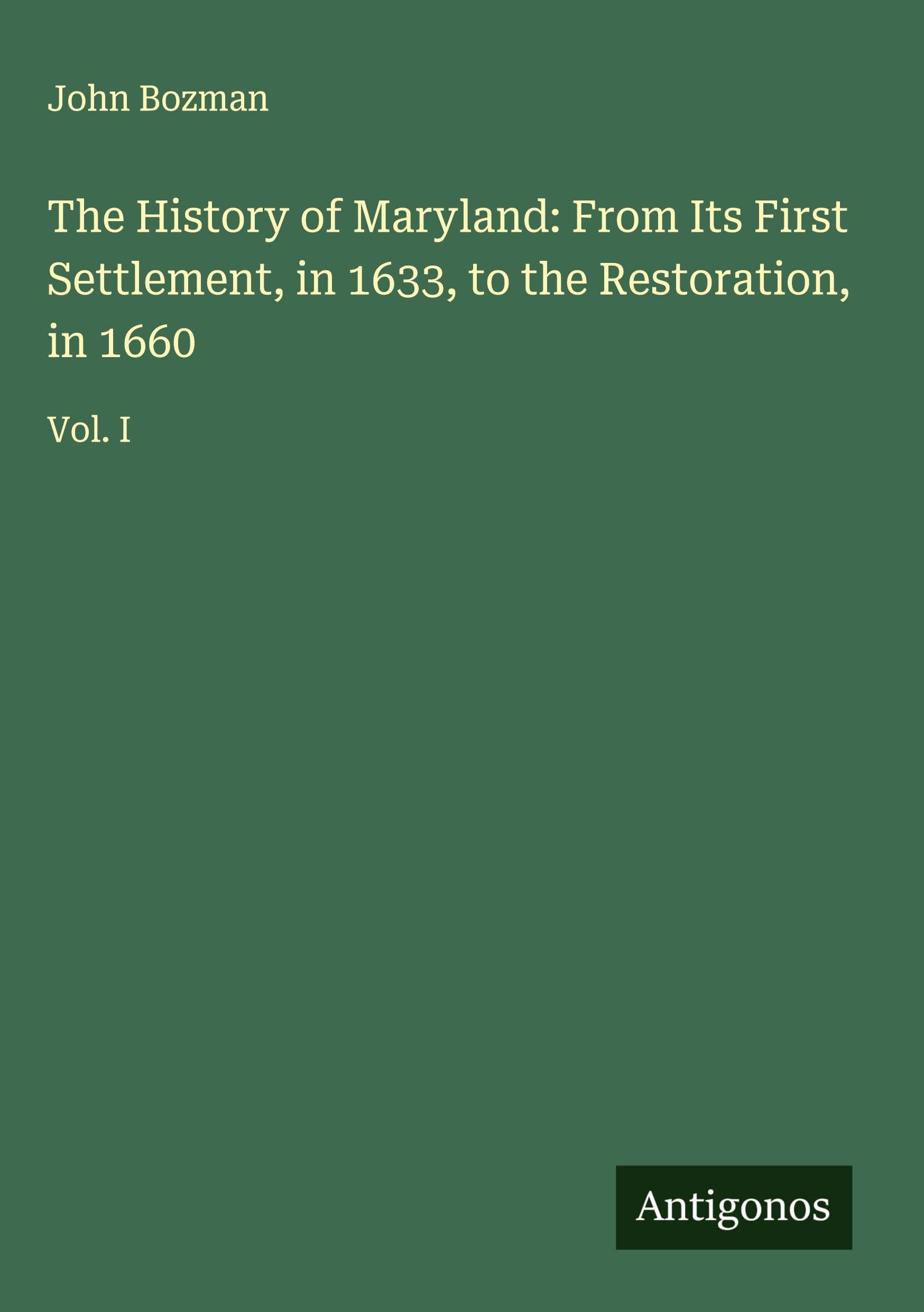 The History of Maryland: From Its First Settlement, in 1633, to the Restoration, in 1660 Classics