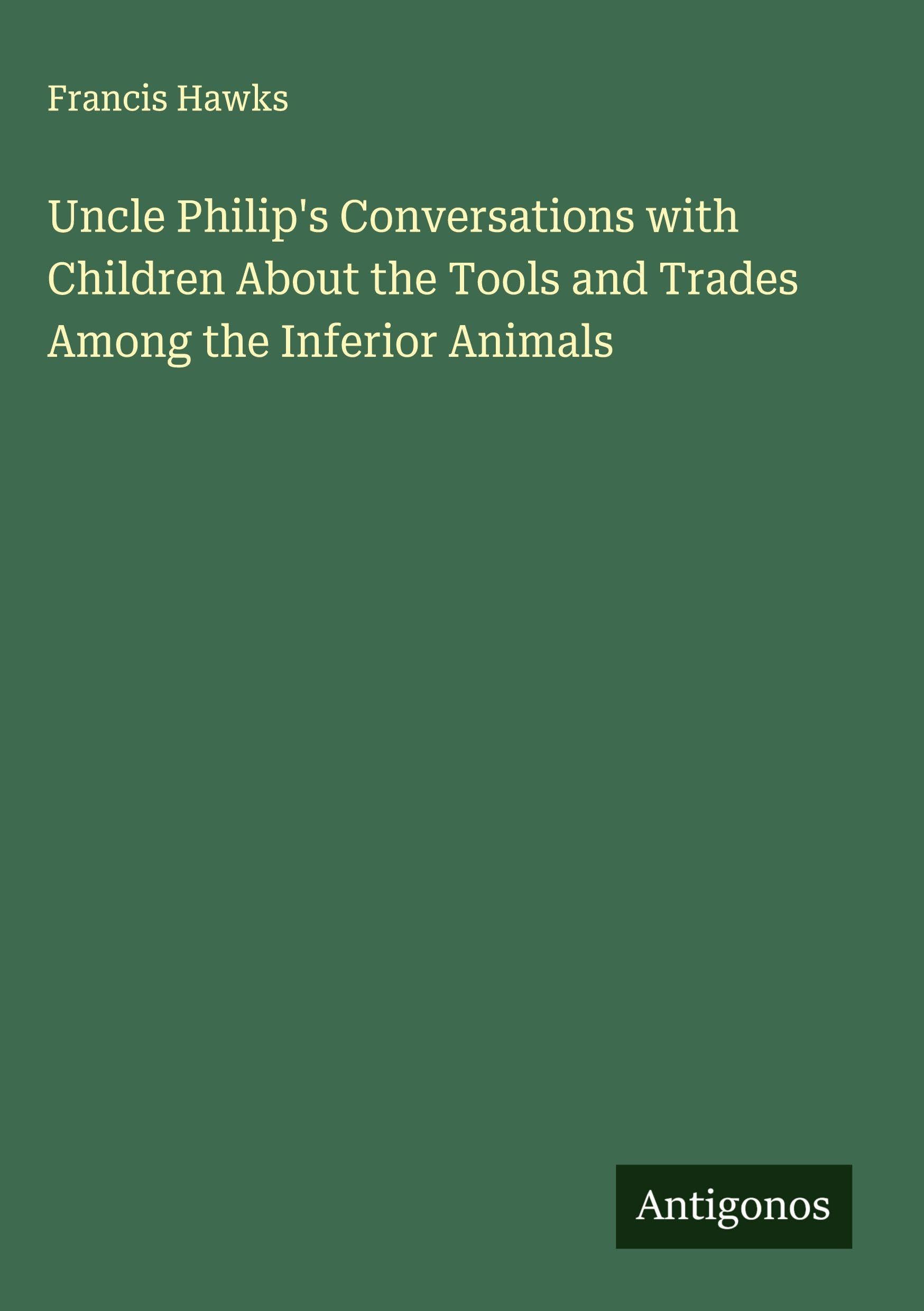 Uncle Philip's Conversations with Children About the Tools and Trades Among the Inferior Animals Classics