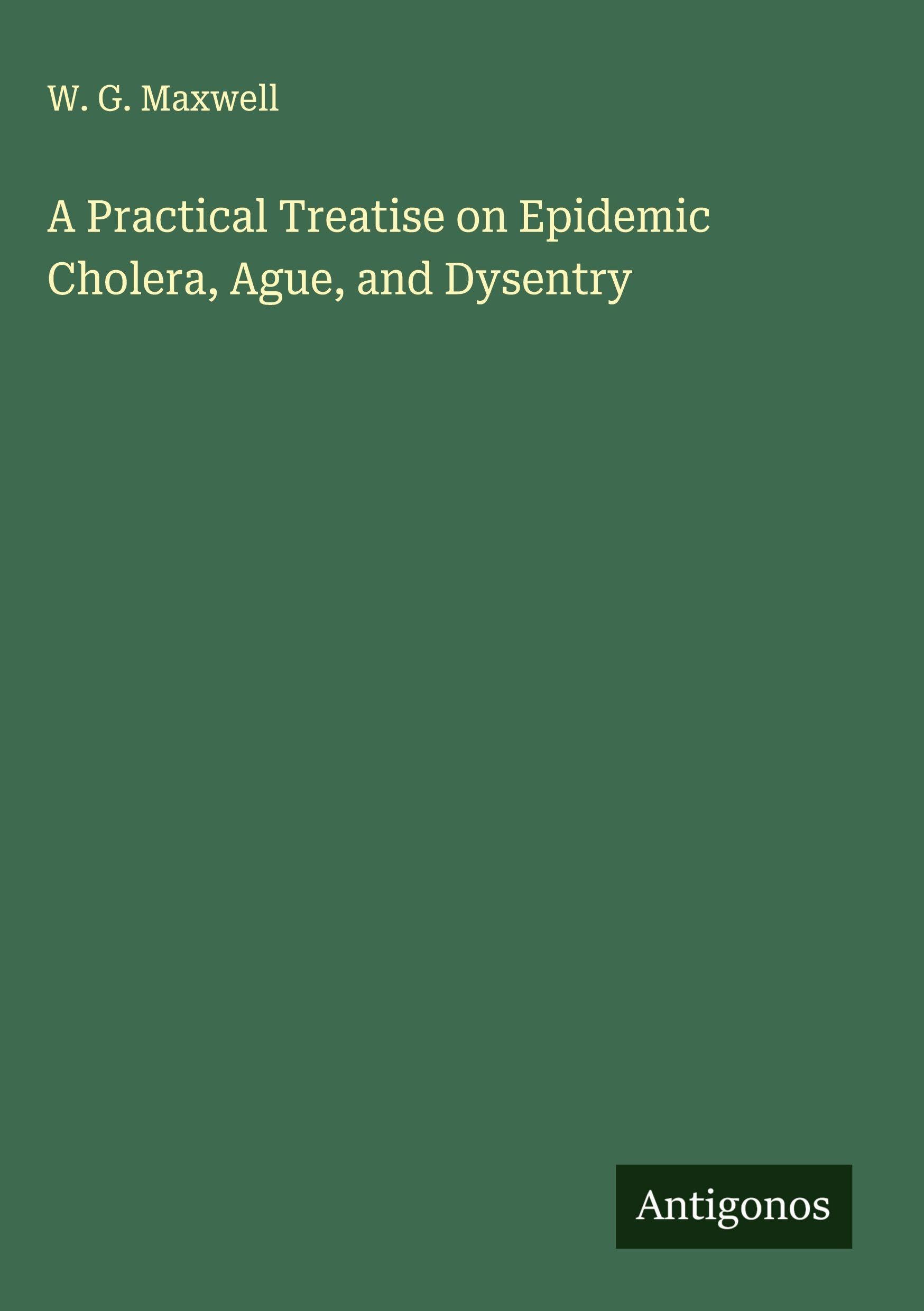 A Practical Treatise on Epidemic Cholera, Ague, and Dysentry Classics