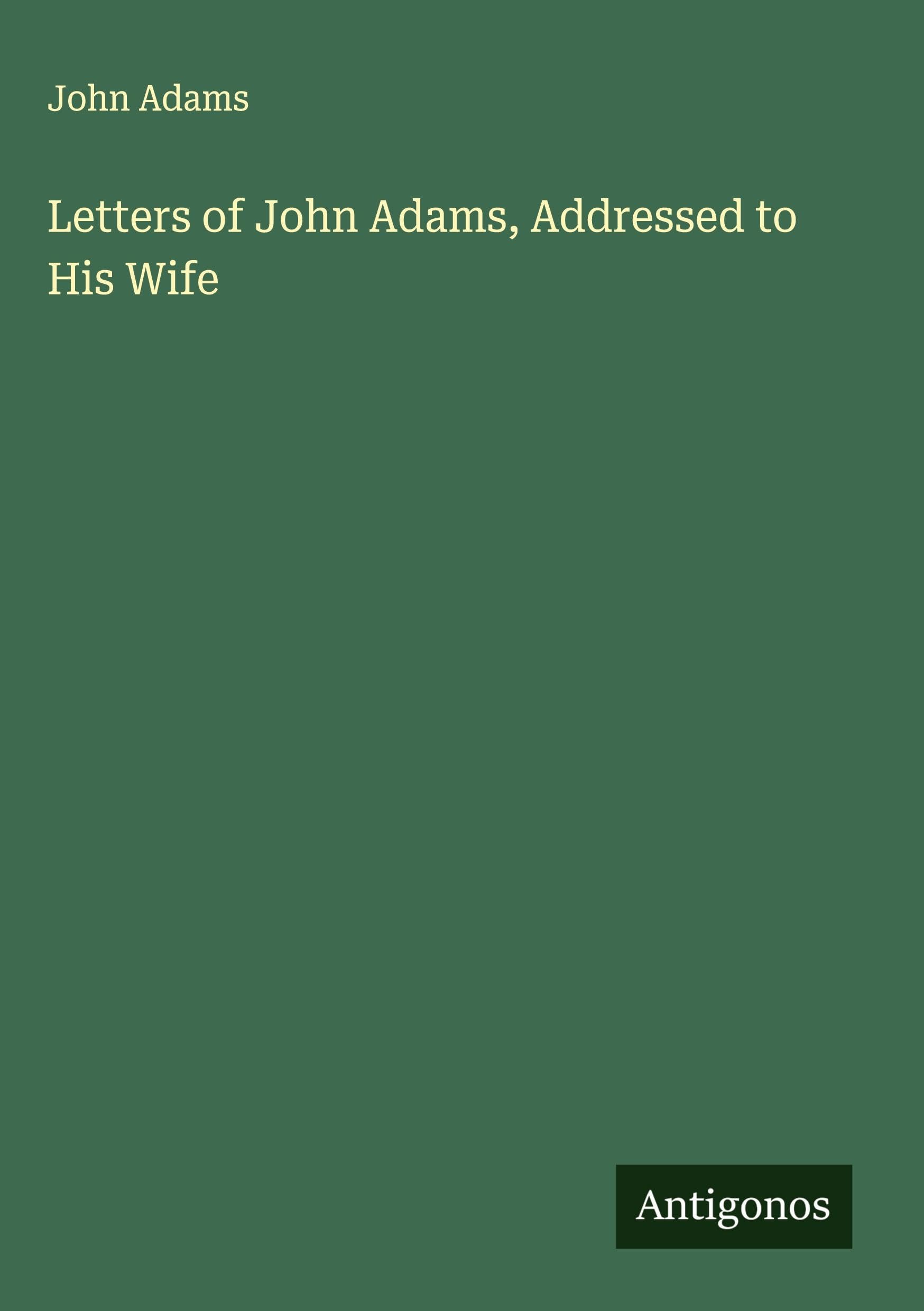 Letters of John Adams, Addressed to His Wife Classics
