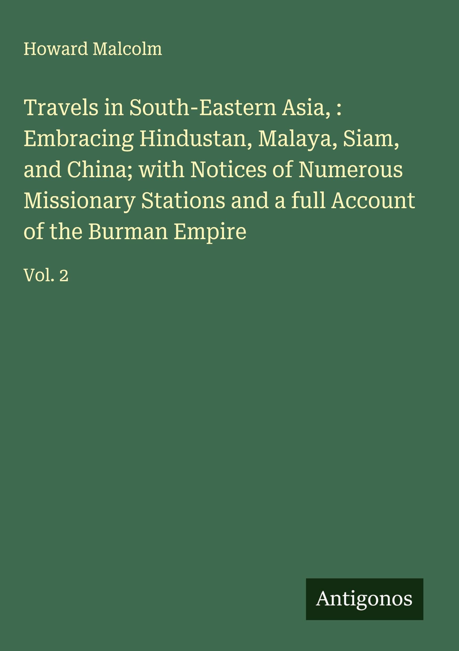 Travels in South-Eastern Asia, : Embracing Hindustan, Malaya, Siam, and China; with Notices of Numerous Missionary Stations and a full Account of the Burman Empire Classics