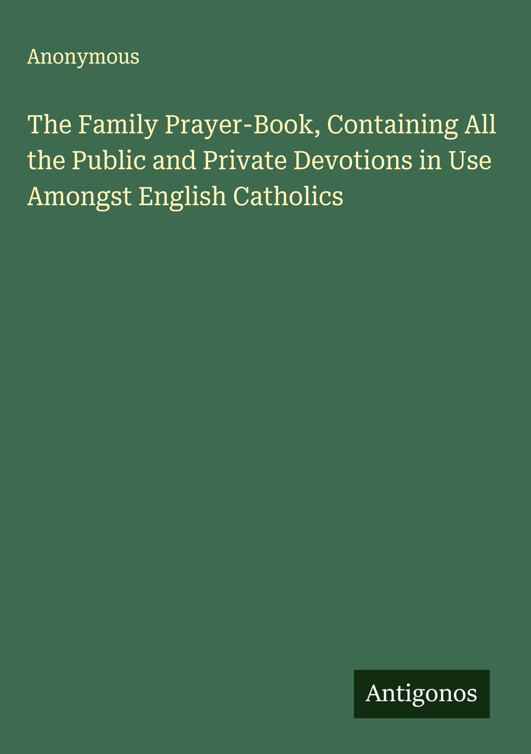 The Family Prayer-Book, Containing All the Public and Private Devotions in Use Amongst English Catholics Classics