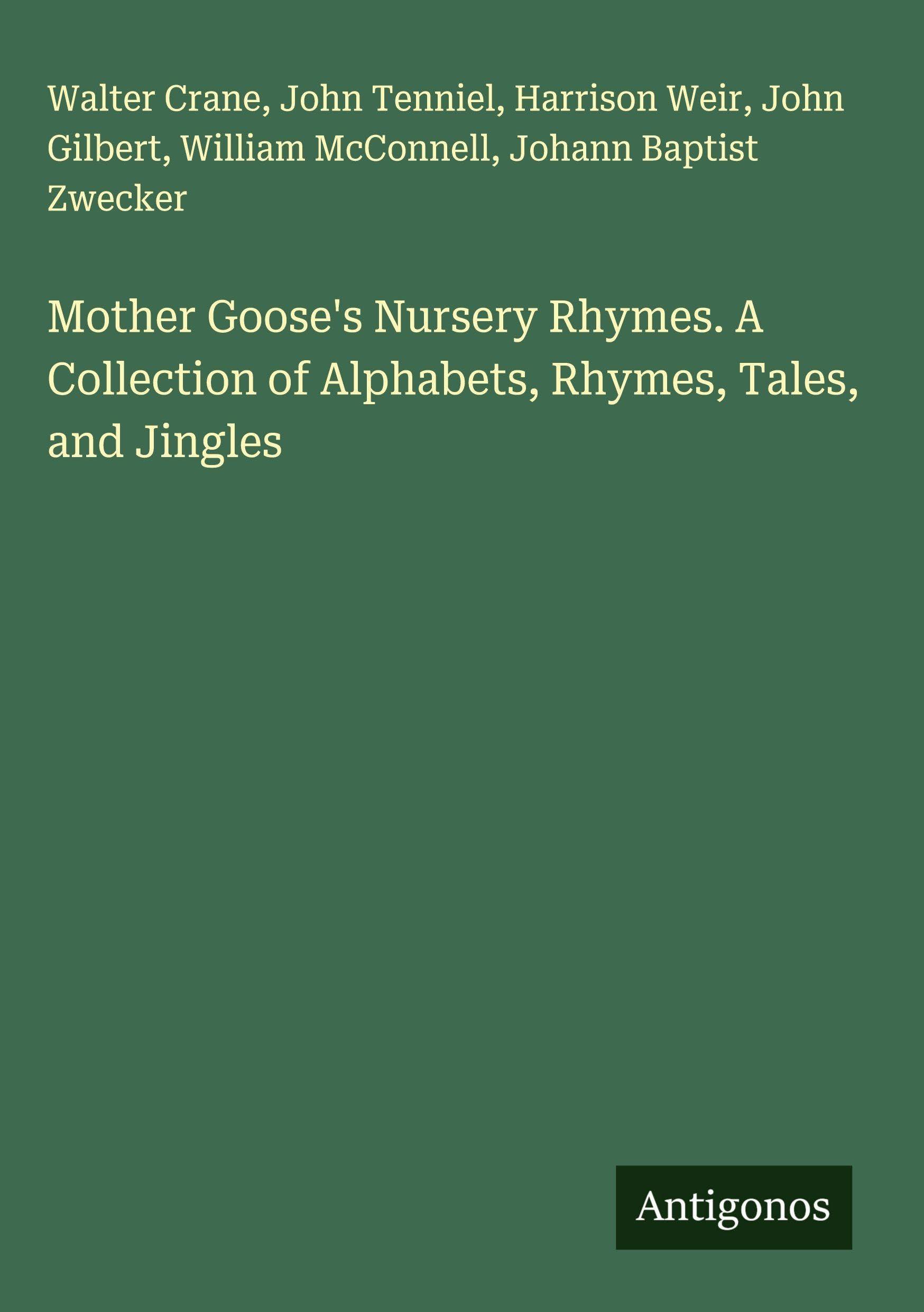 Mother Goose's Nursery Rhymes. A Collection of Alphabets, Rhymes, Tales, and Jingles Classics