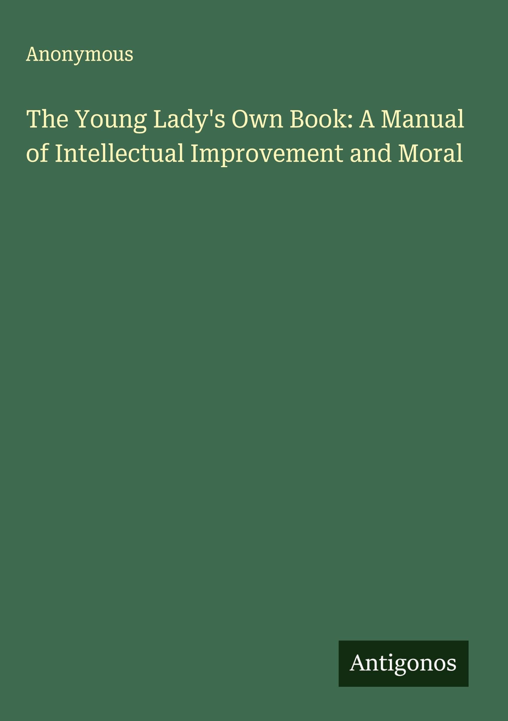 The Young Lady's Own Book: A Manual of Intellectual Improvement and Moral Classics