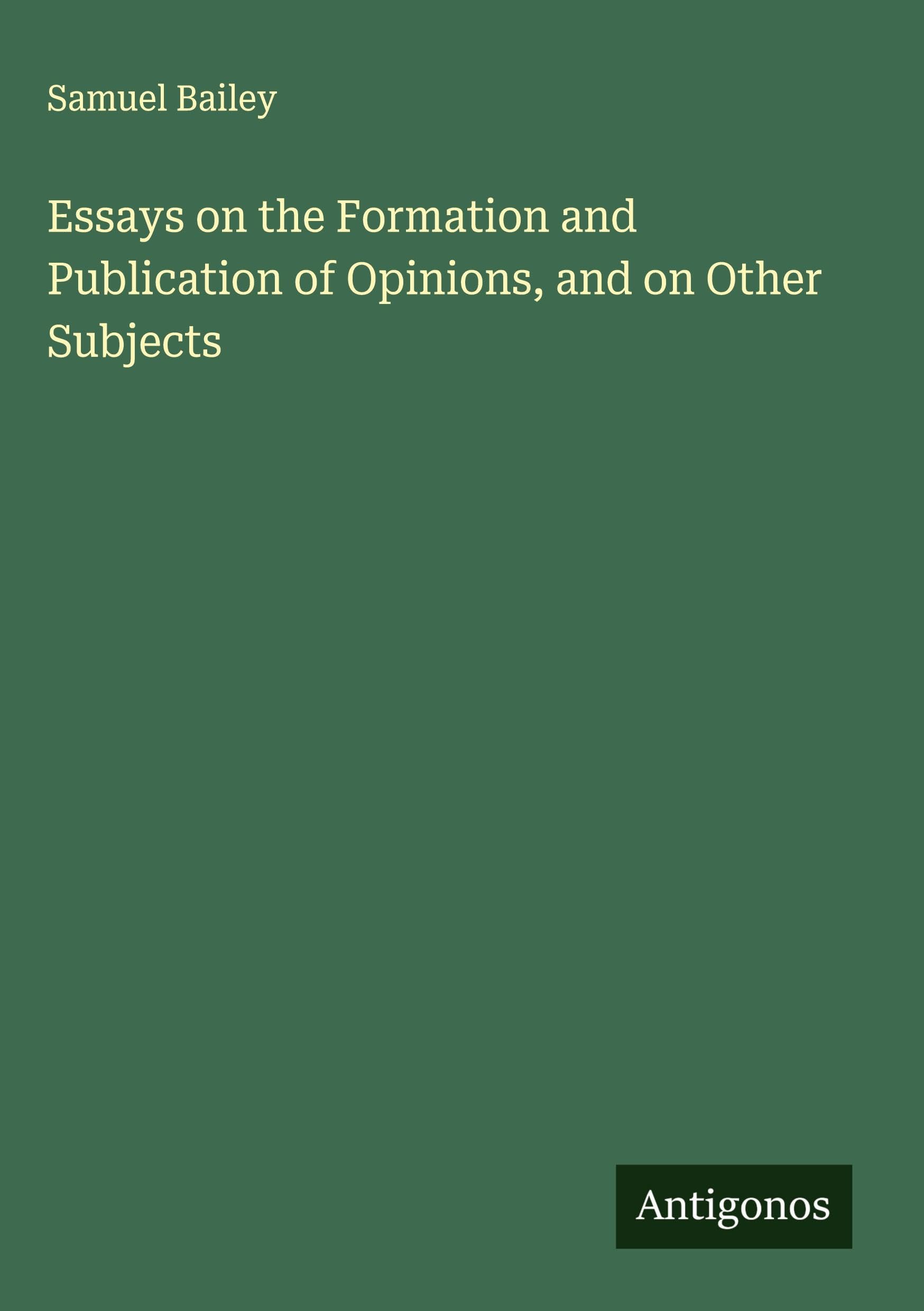 Essays on the Formation and Publication of Opinions, and on Other Subjects Classics