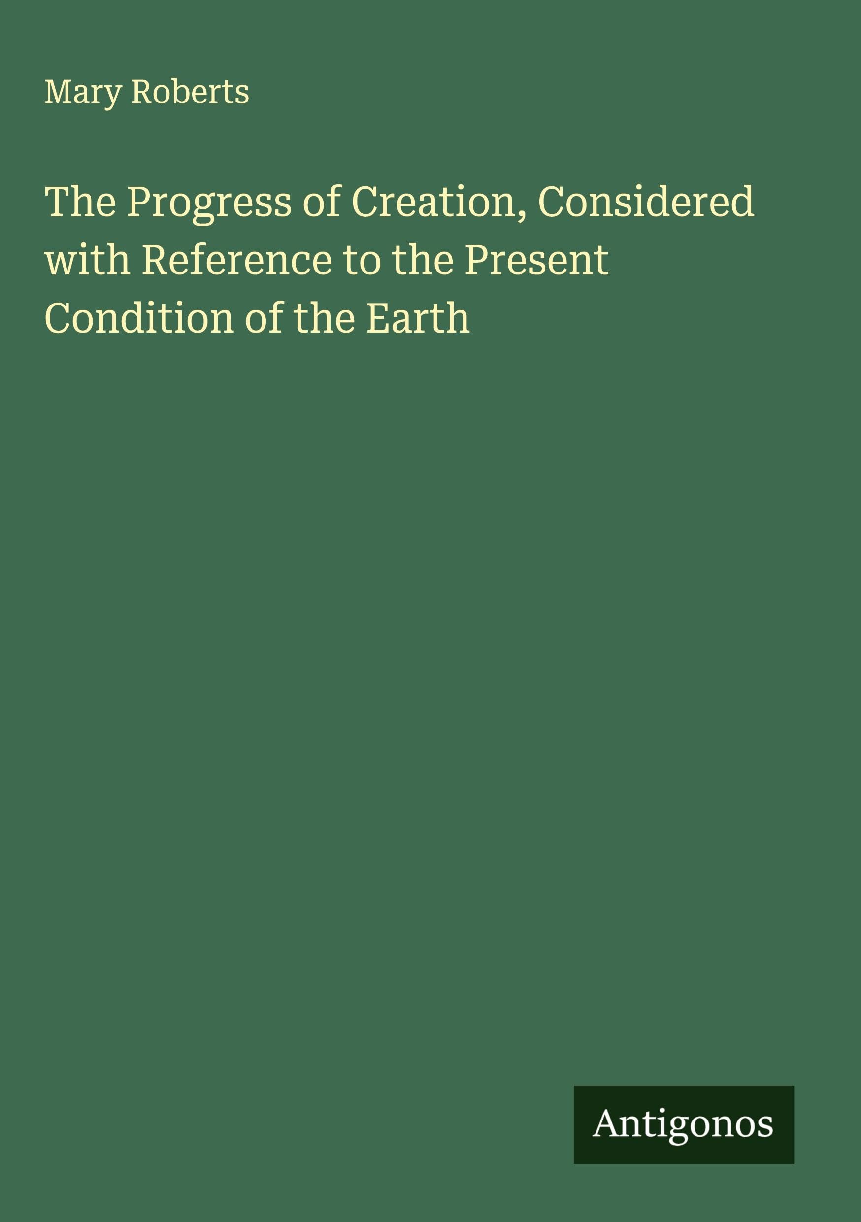 The Progress of Creation, Considered with Reference to the Present Condition of the Earth Classics