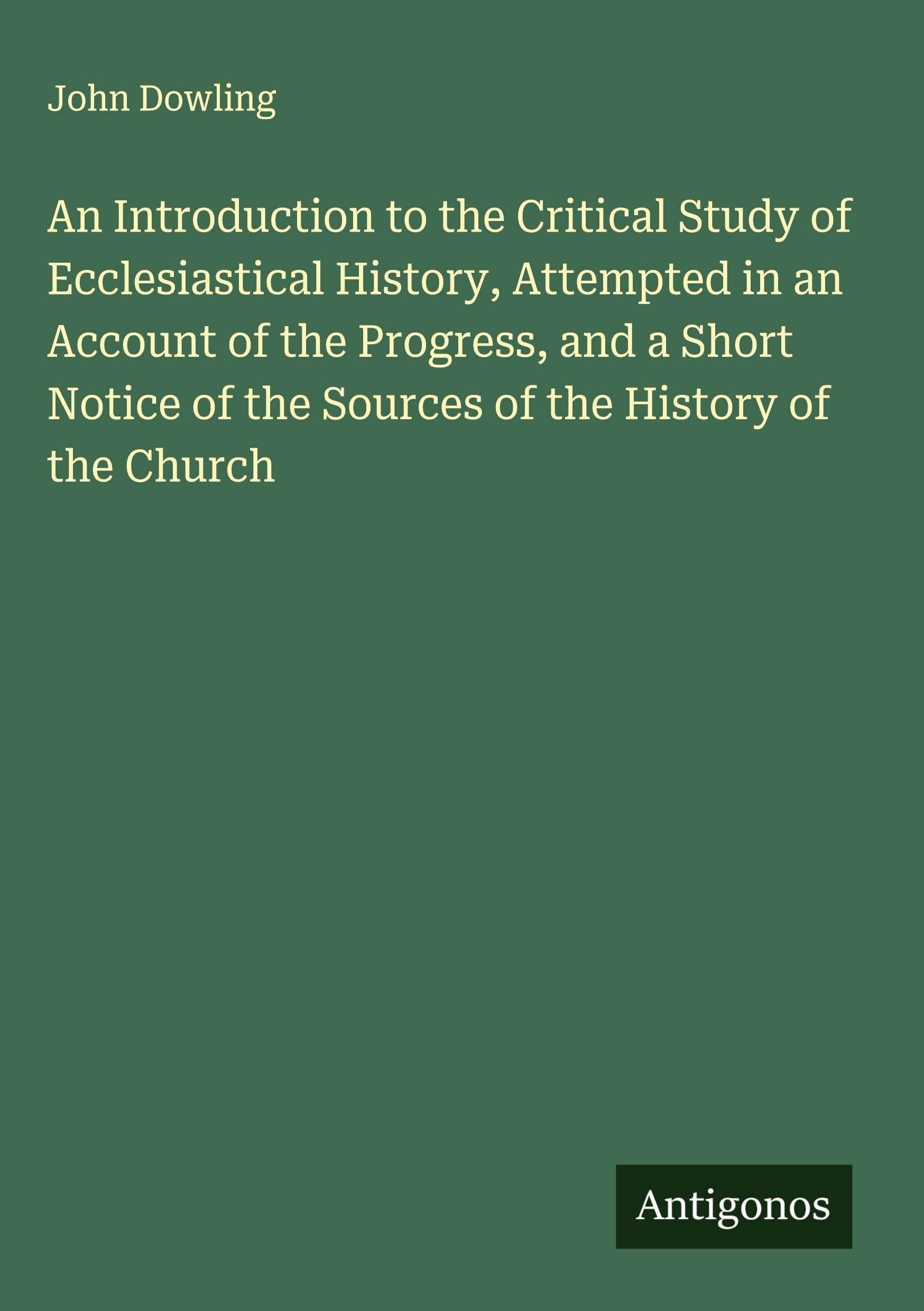 An Introduction to the Critical Study of Ecclesiastical History, Attempted in an Account of the Progress, and a Short Notice of the Sources of the History of the Church Classics