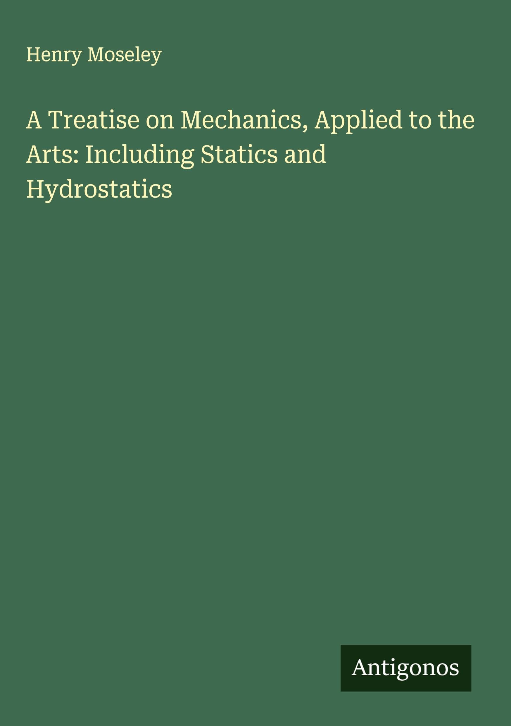 A Treatise on Mechanics, Applied to the Arts: Including Statics and Hydrostatics Classics