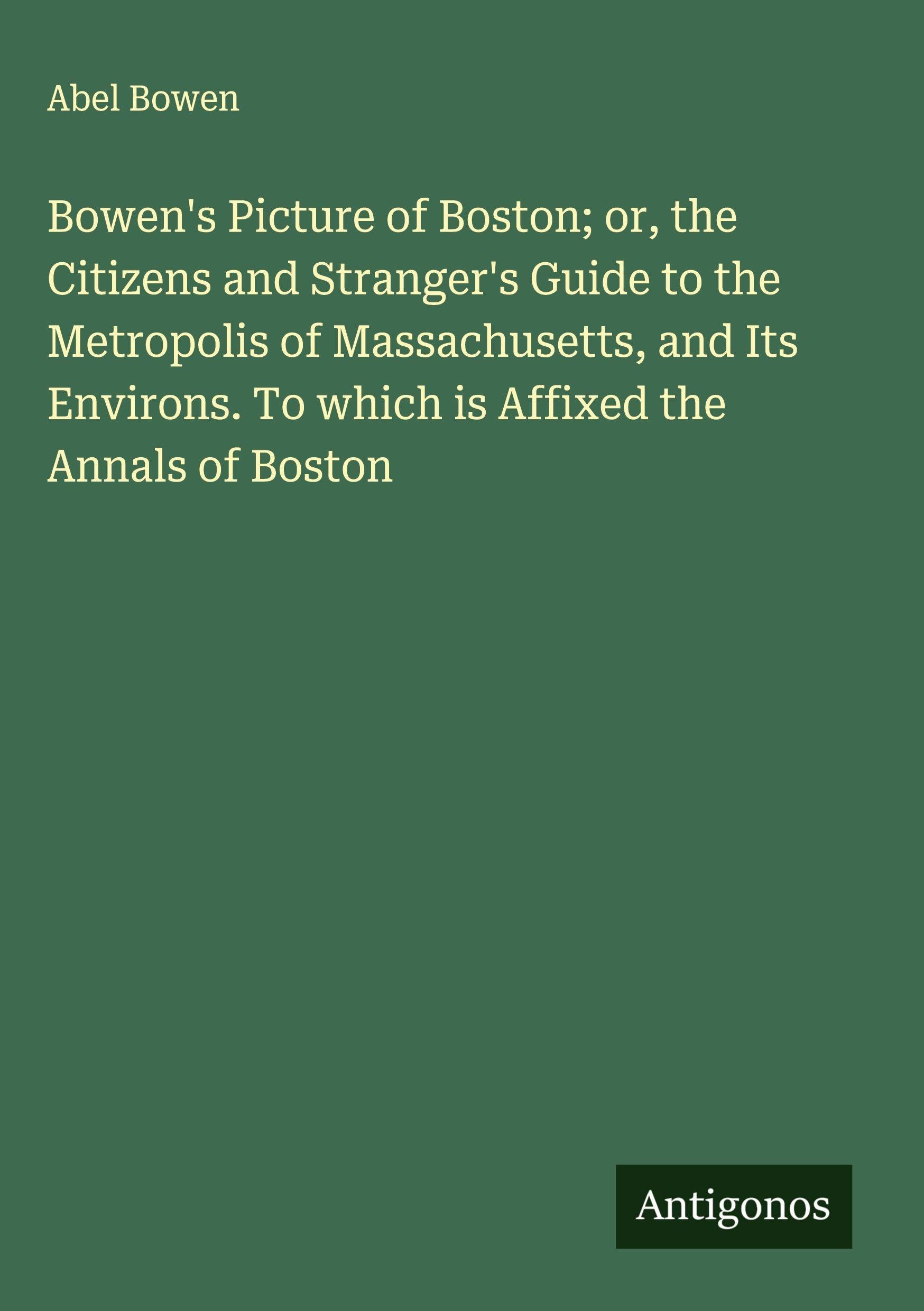 Bowen's Picture of Boston; or, the Citizens and Stranger's Guide to the Metropolis of Massachusetts, and Its Environs. To which is Affixed the Annals of Boston Classics