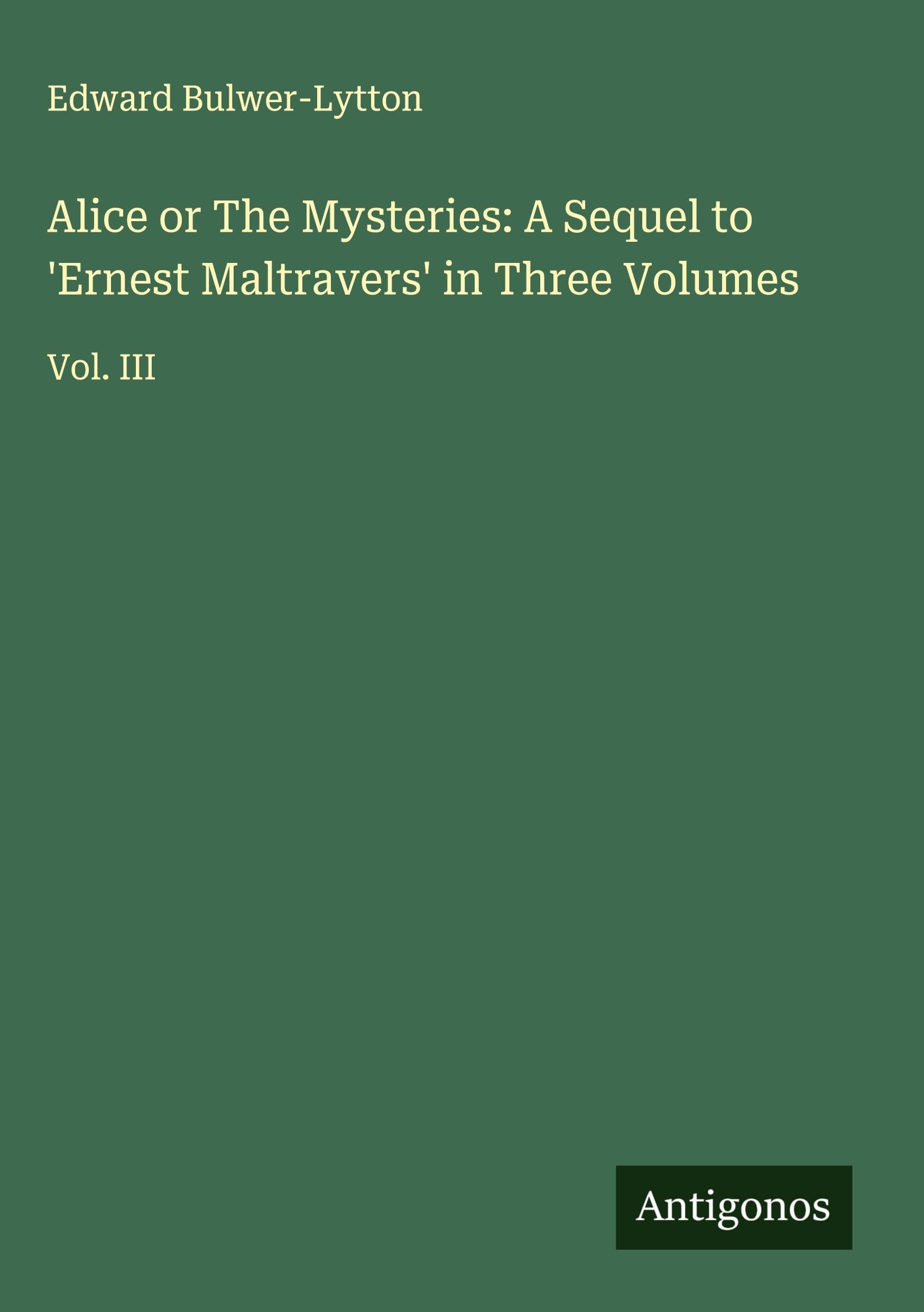 Alice or The Mysteries: A Sequel to 'Ernest Maltravers' in Three Volumes Classics