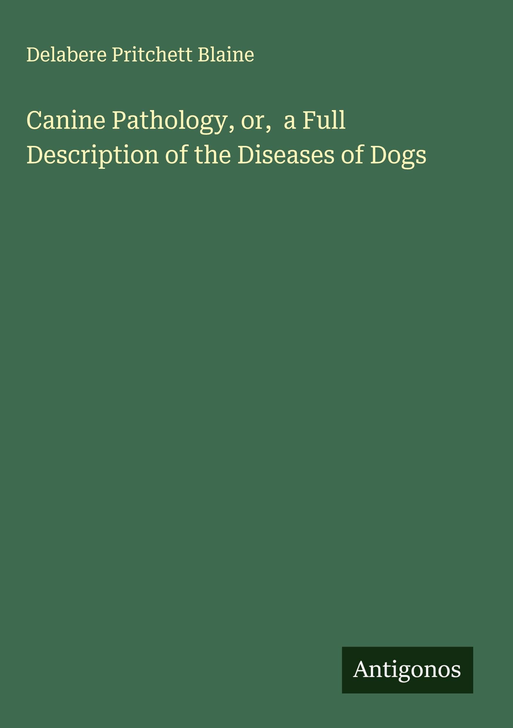 Canine Pathology, or,  a Full Description of the Diseases of Dogs Classics