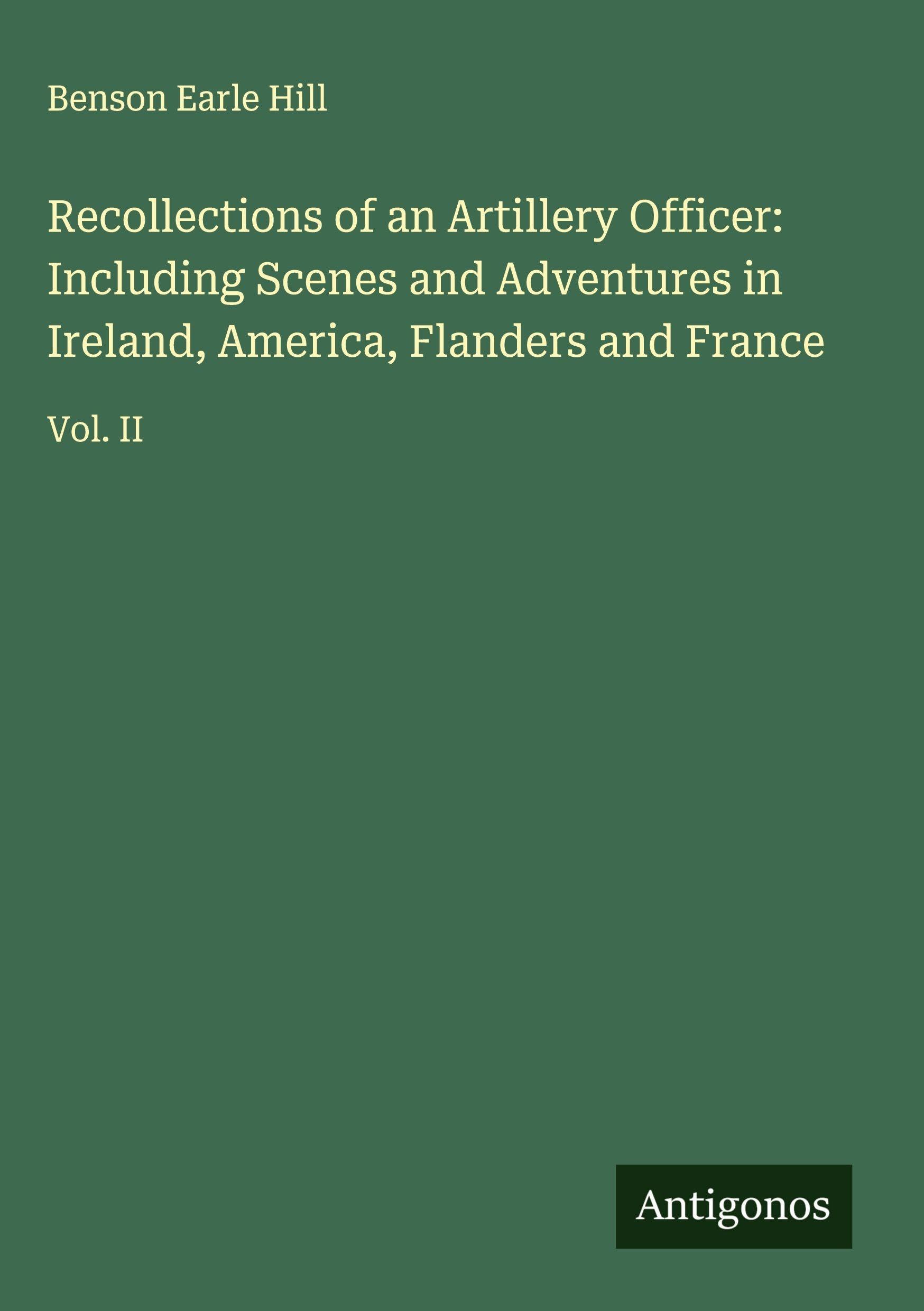 Recollections of an Artillery Officer: Including Scenes and Adventures in Ireland, America, Flanders and France Classics
