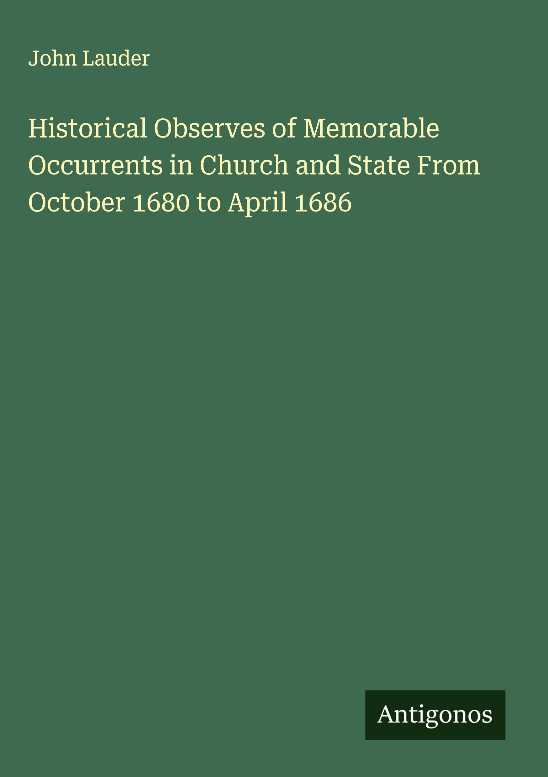 Historical Observes of Memorable Occurrents in Church and State From October 1680 to April 1686 Classics