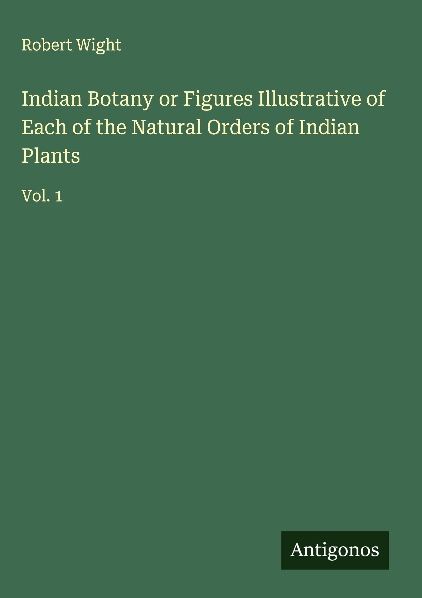 Indian Botany or Figures Illustrative of Each of the Natural Orders of Indian Plants Classics