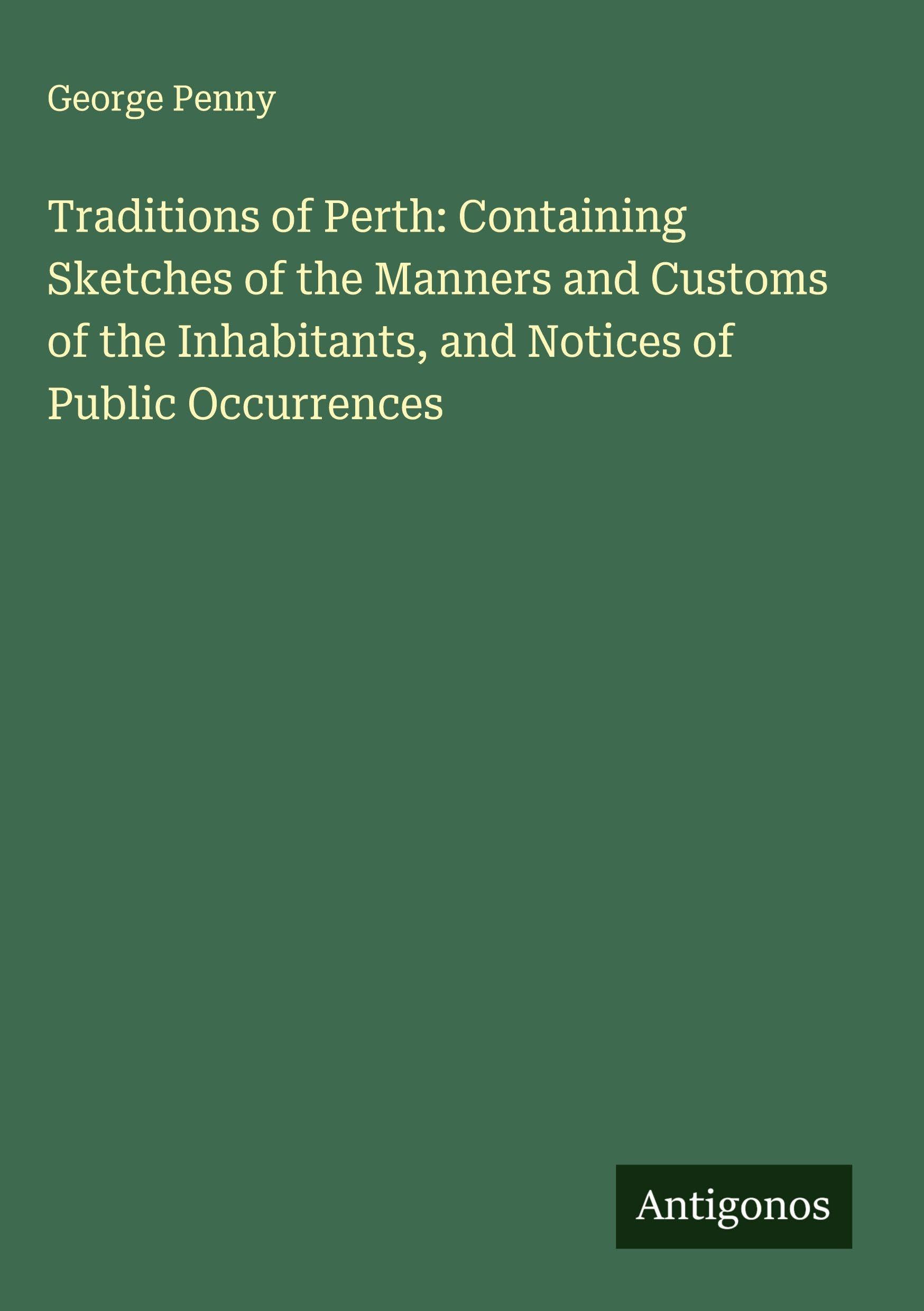 Traditions of Perth: Containing Sketches of the Manners and Customs of the Inhabitants, and Notices of Public Occurrences Classics