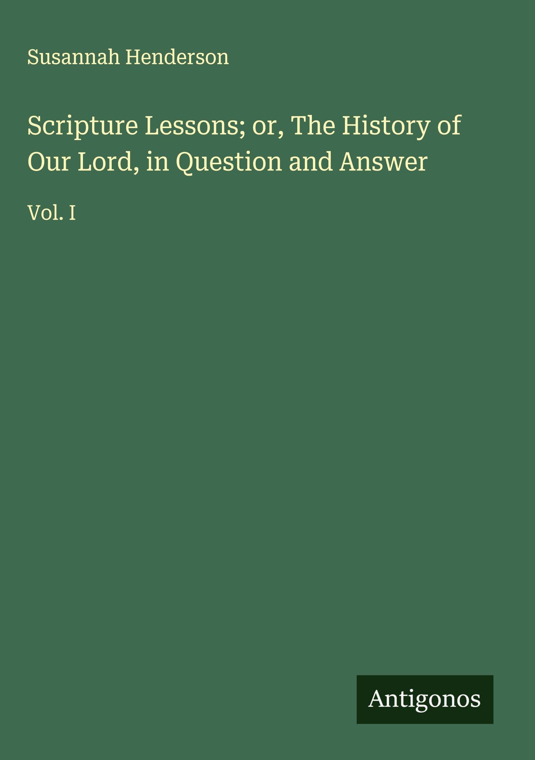 Scripture Lessons; or, The History of Our Lord, in Question and Answer Classics