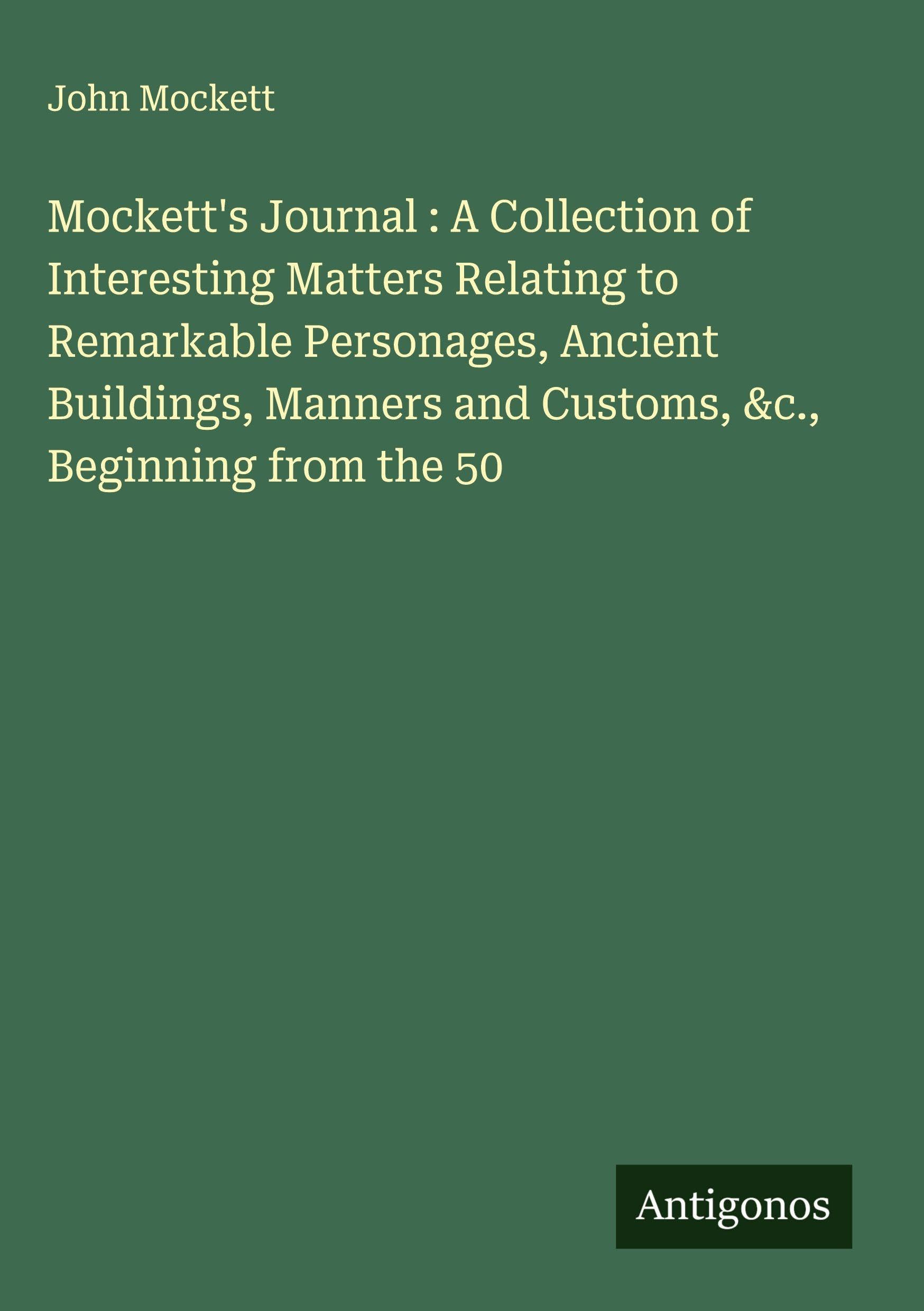 Mockett's Journal : A Collection of Interesting Matters Relating to Remarkable Personages, Ancient Buildings, Manners and Customs, &c., Beginning from the 50 Classics