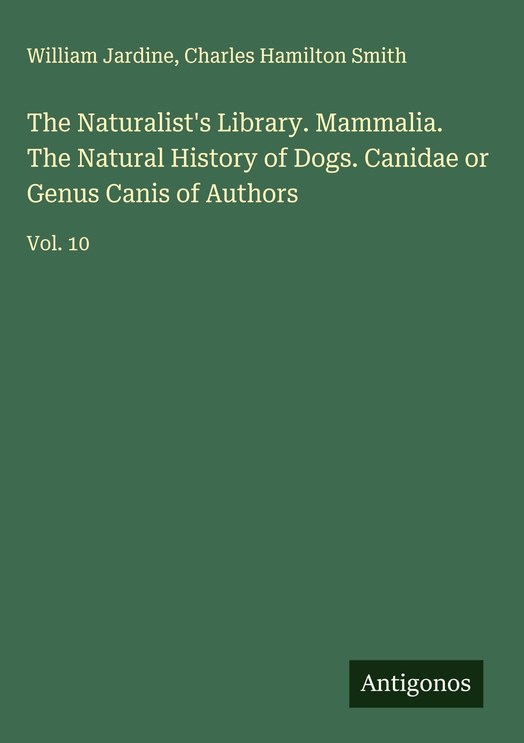 The Naturalist's Library. Mammalia. The Natural History of Dogs. Canidae or Genus Canis of Authors Classics