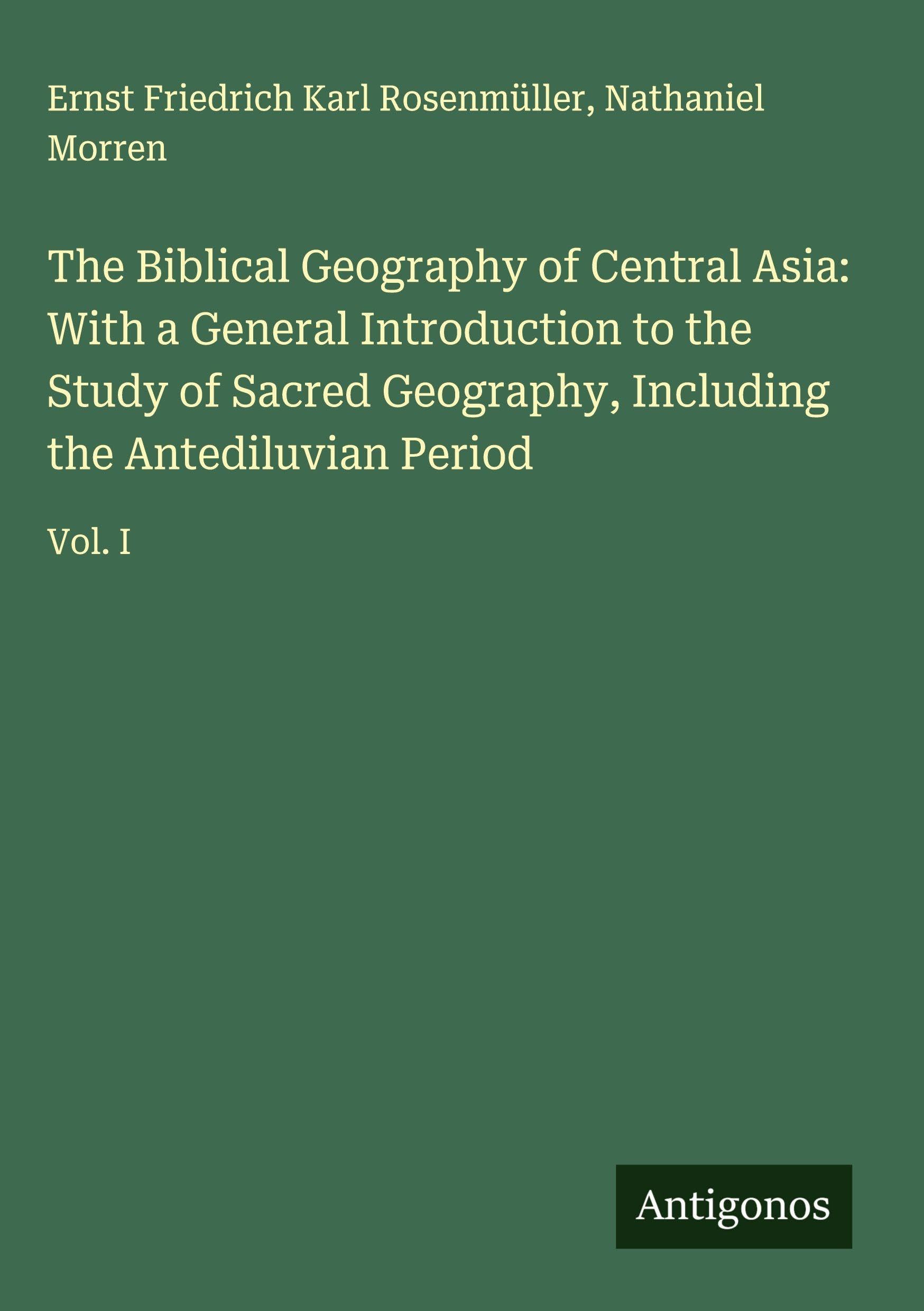 The Biblical Geography of Central Asia: With a General Introduction to the Study of Sacred Geography, Including the Antediluvian Period Classics
