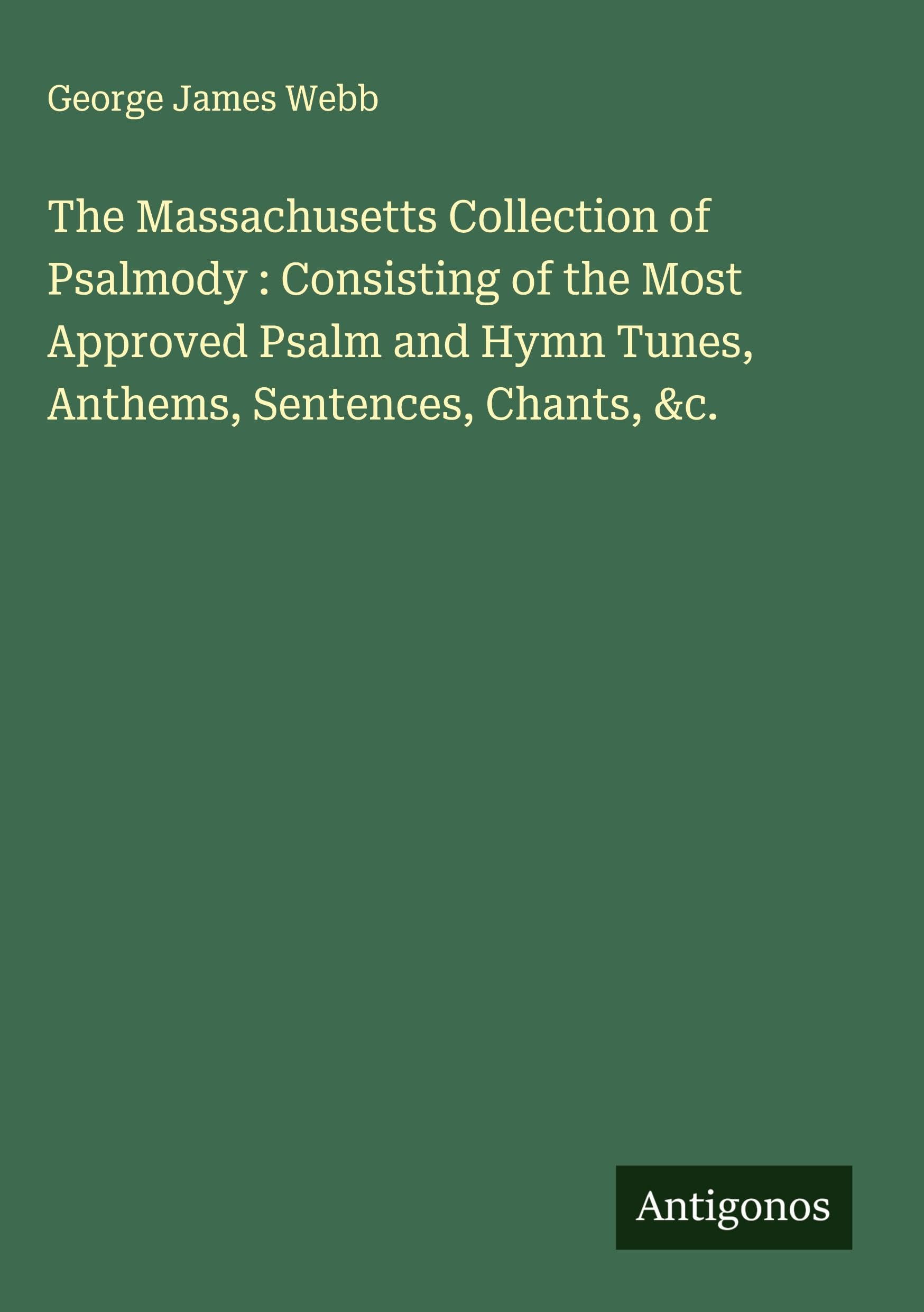 The Massachusetts Collection of Psalmody : Consisting of the Most Approved Psalm and Hymn Tunes, Anthems, Sentences, Chants, &c. Classics