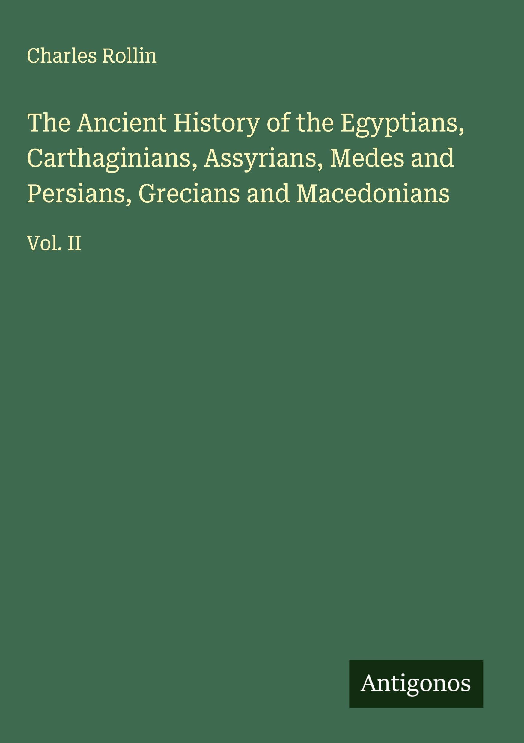 The Ancient History of the Egyptians, Carthaginians, Assyrians, Medes and Persians, Grecians and Macedonians Classics