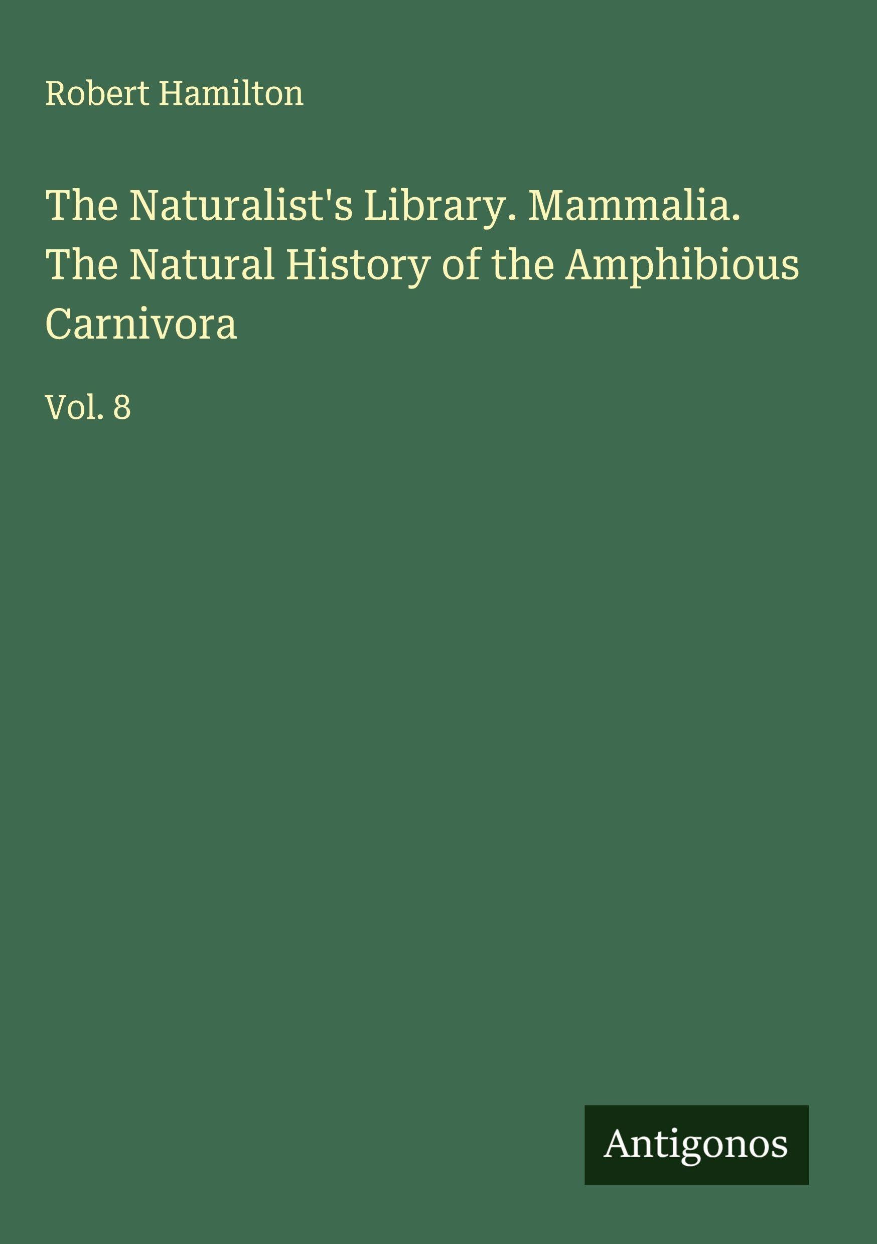 The Naturalist's Library. Mammalia. The Natural History of the Amphibious Carnivora Classics