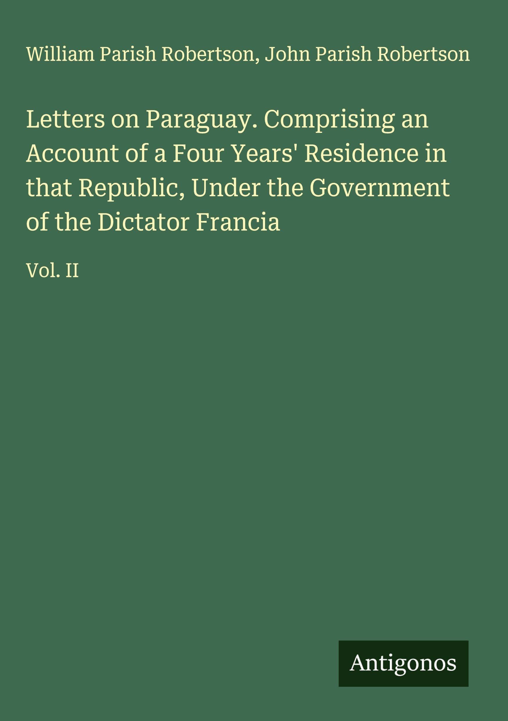 Letters on Paraguay. Comprising an Account of a Four Years' Residence in that Republic, Under the Government of the Dictator Francia Classics