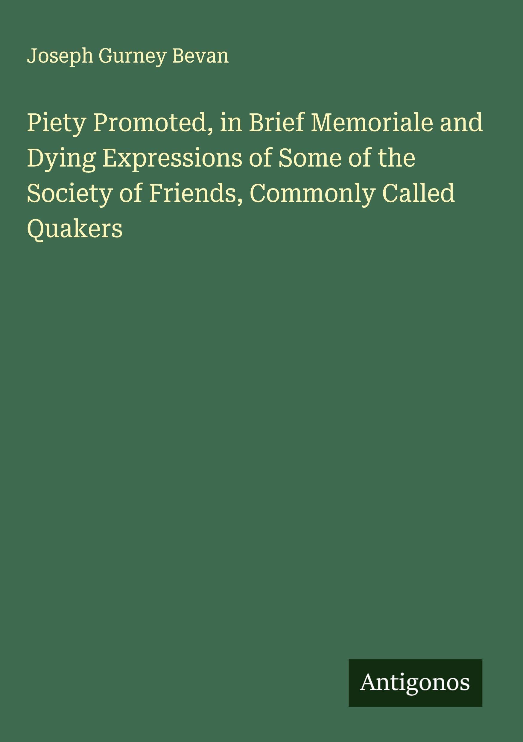 Piety Promoted, in Brief Memoriale and Dying Expressions of Some of the Society of Friends, Commonly Called Quakers Classics