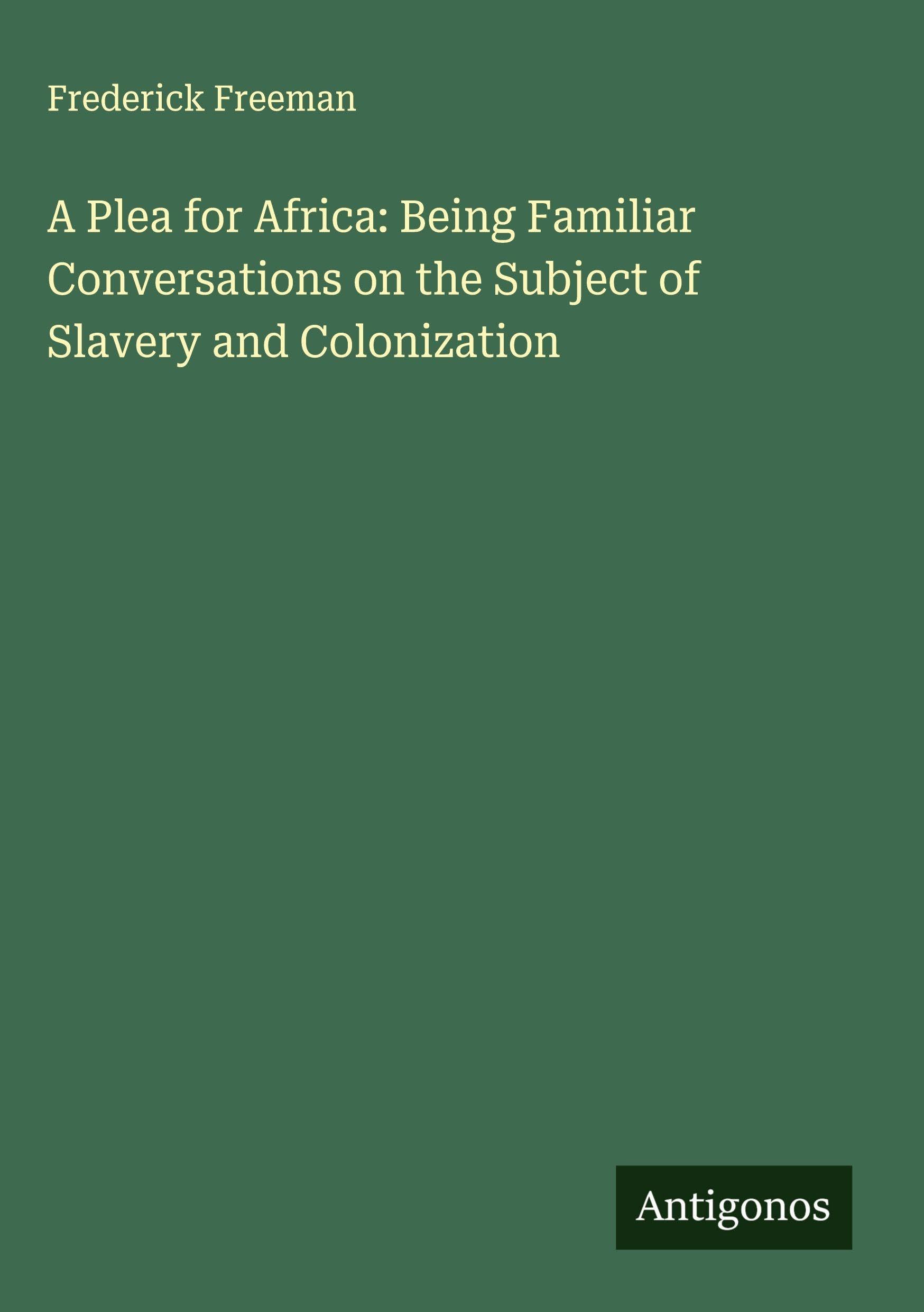 A Plea for Africa: Being Familiar Conversations on the Subject of Slavery and Colonization Classics