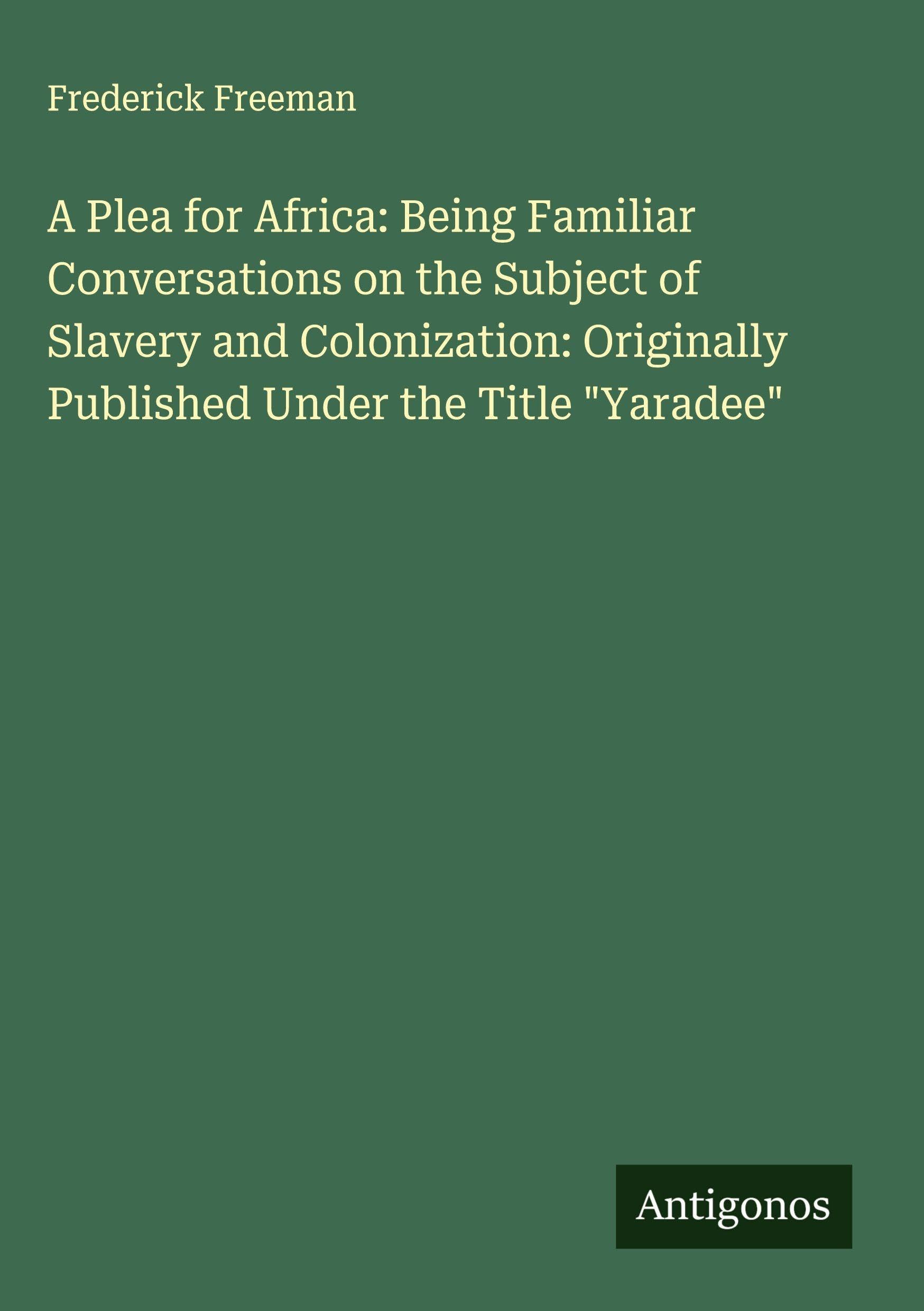 A Plea for Africa: Being Familiar Conversations on the Subject of Slavery and Colonization: Originally Published Under the Title "Yaradee" Classics