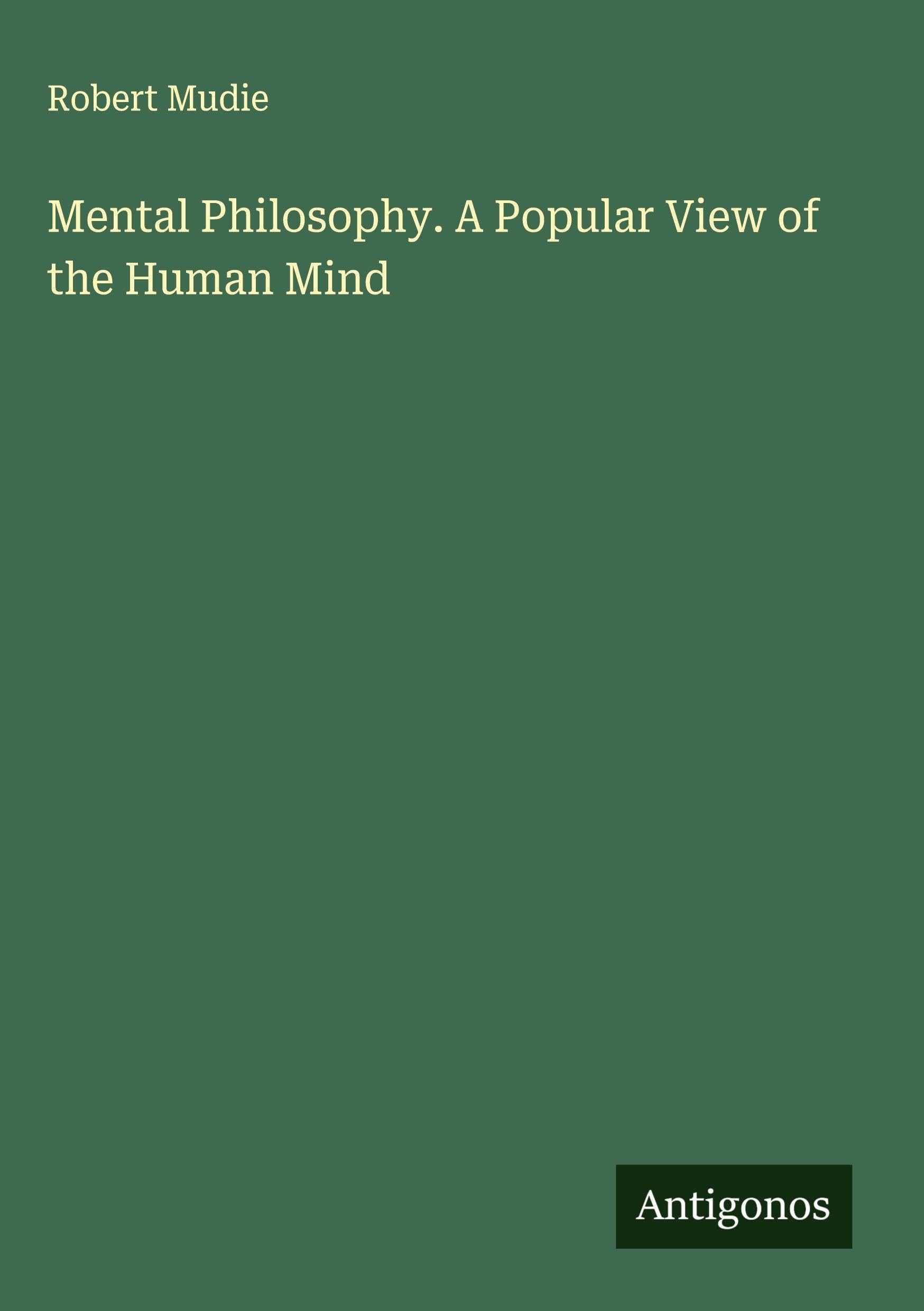 Mental Philosophy. A Popular View of the Human Mind Classics