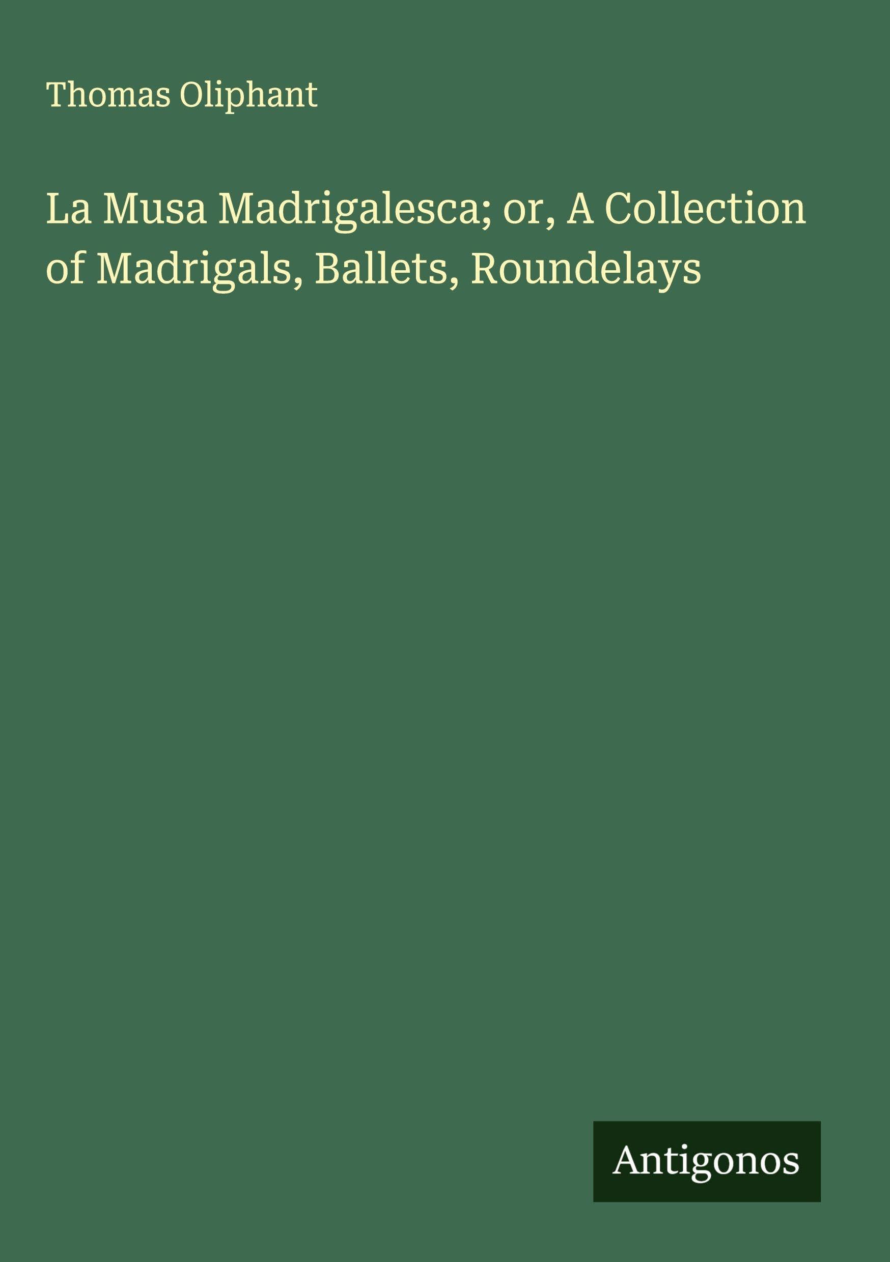 La Musa Madrigalesca; or, A Collection of Madrigals, Ballets, Roundelays Classics