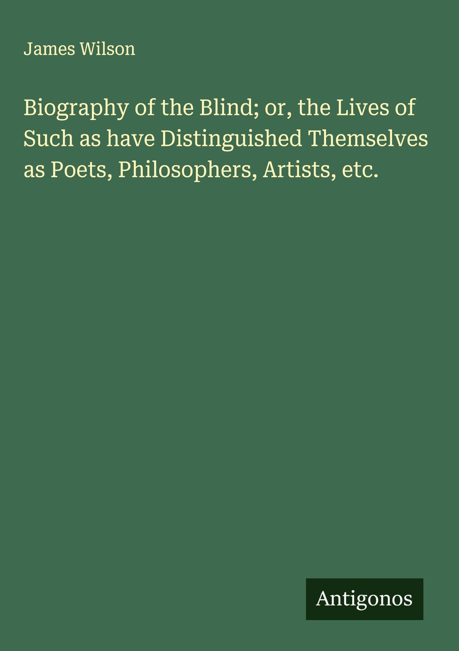 Biography of the Blind; or, the Lives of Such as have Distinguished Themselves as Poets, Philosophers, Artists, etc. Classics