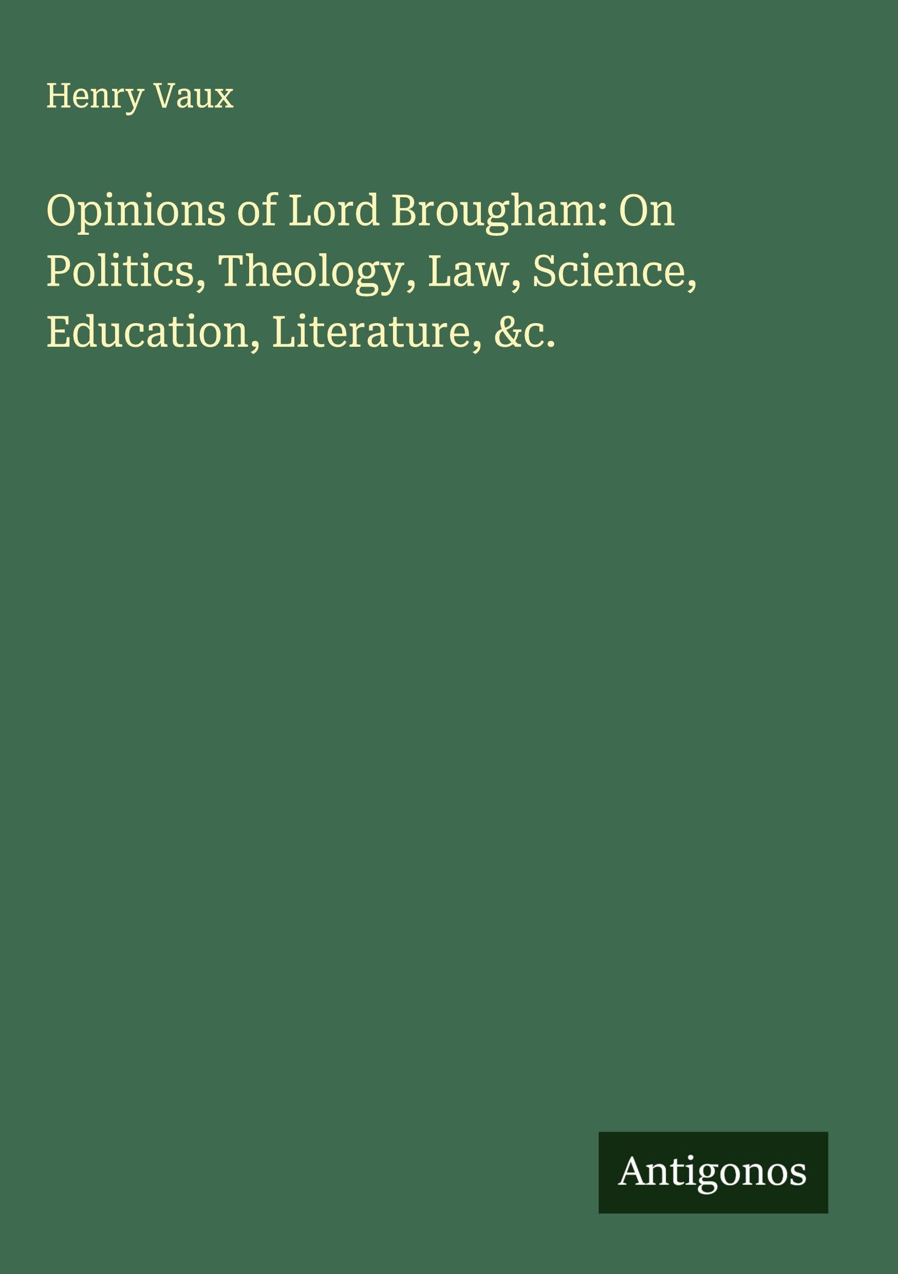 Opinions of Lord Brougham: On Politics, Theology, Law, Science, Education, Literature, &c. Classics